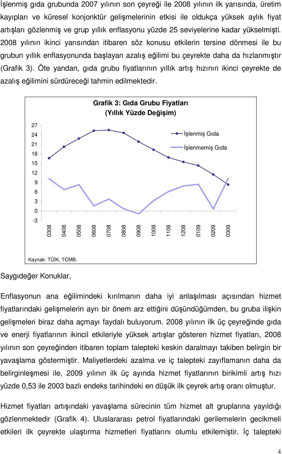 8 yılının ikinci yarısından itibaren söz konusu etkilerin tersine dönmesi ile bu grubun yıllık enflasyonunda başlayan azalış eğilimi bu çeyrekte daha da hızlanmıştır (Grafik 3).