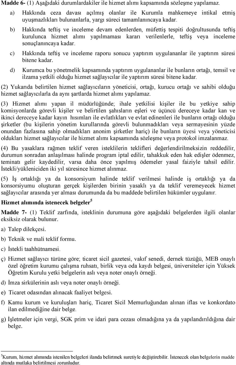 b) Hakkında teftiş ve inceleme devam edenlerden, müfettiş tespiti doğrultusunda teftiş kurulunca hizmet alımı yapılmaması kararı verilenlerle, teftiş veya inceleme sonuçlanıncaya kadar.