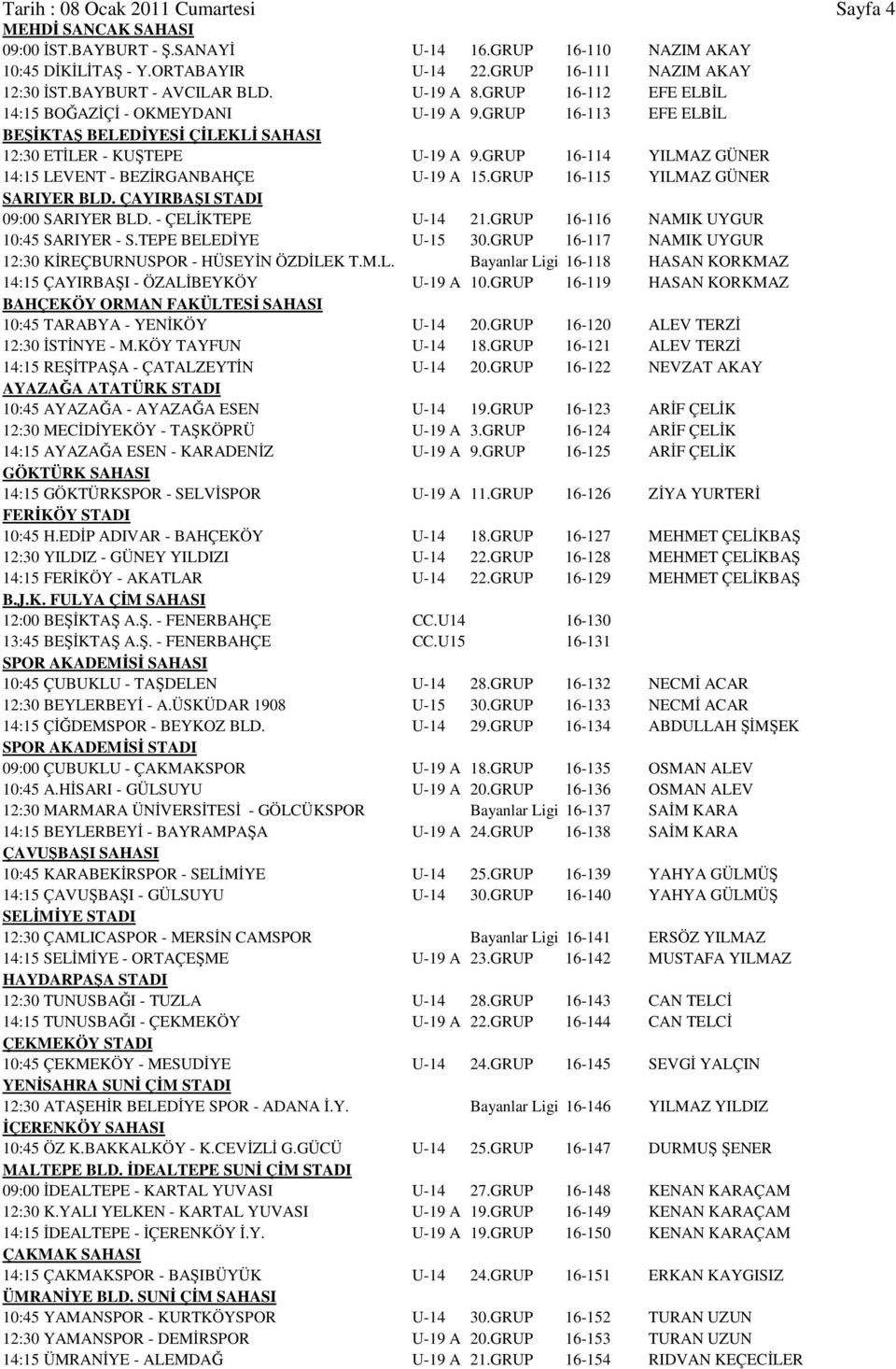 GRUP 16-114 YILMAZ GÜNER 14:15 LEVENT - BEZİRGANBAHÇE U-19 A 15.GRUP 16-115 YILMAZ GÜNER SARIYER BLD. ÇAYIRBAŞI STADI 09:00 SARIYER BLD. - ÇELİKTEPE U-14 21.GRUP 16-116 NAMIK UYGUR 10:45 SARIYER - S.