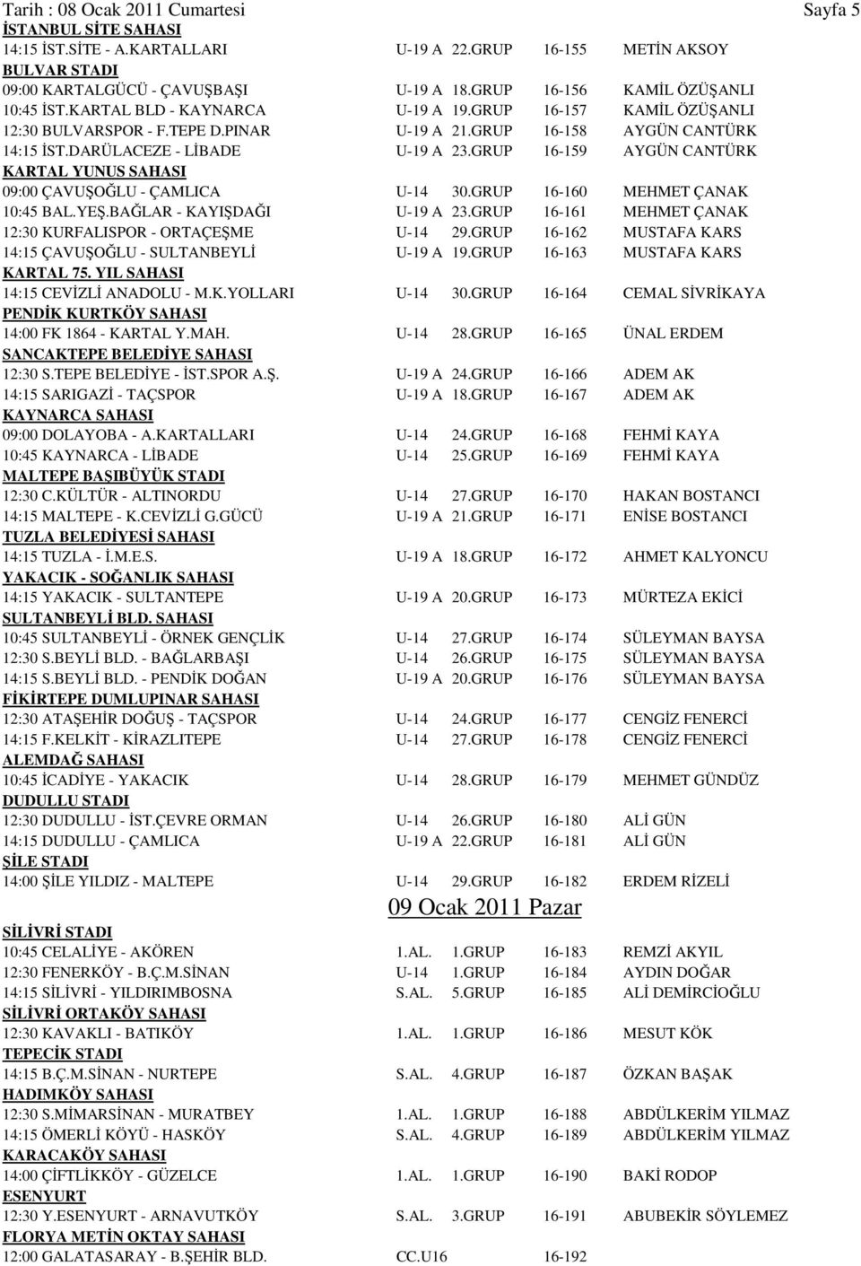 DARÜLACEZE - LİBADE U-19 A 23.GRUP 16-159 AYGÜN CANTÜRK KARTAL YUNUS SAHASI 09:00 ÇAVUŞOĞLU - ÇAMLICA U-14 30.GRUP 16-160 MEHMET ÇANAK 10:45 BAL.YEŞ.BAĞLAR - KAYIŞDAĞI U-19 A 23.
