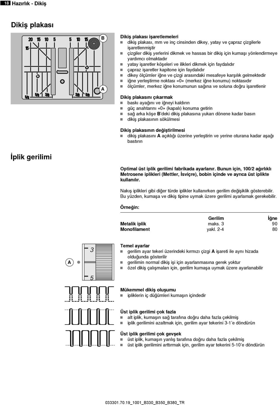 mesafeye karşılık gelmektedir iğne yerleştirme noktası «0» (merkez iğne konumu) noktasıdır ölçümler, merkez iğne konumunun sağına ve soluna doğru işaretlenir Dikiş plakasını çıkarmak baskı ayağını ve