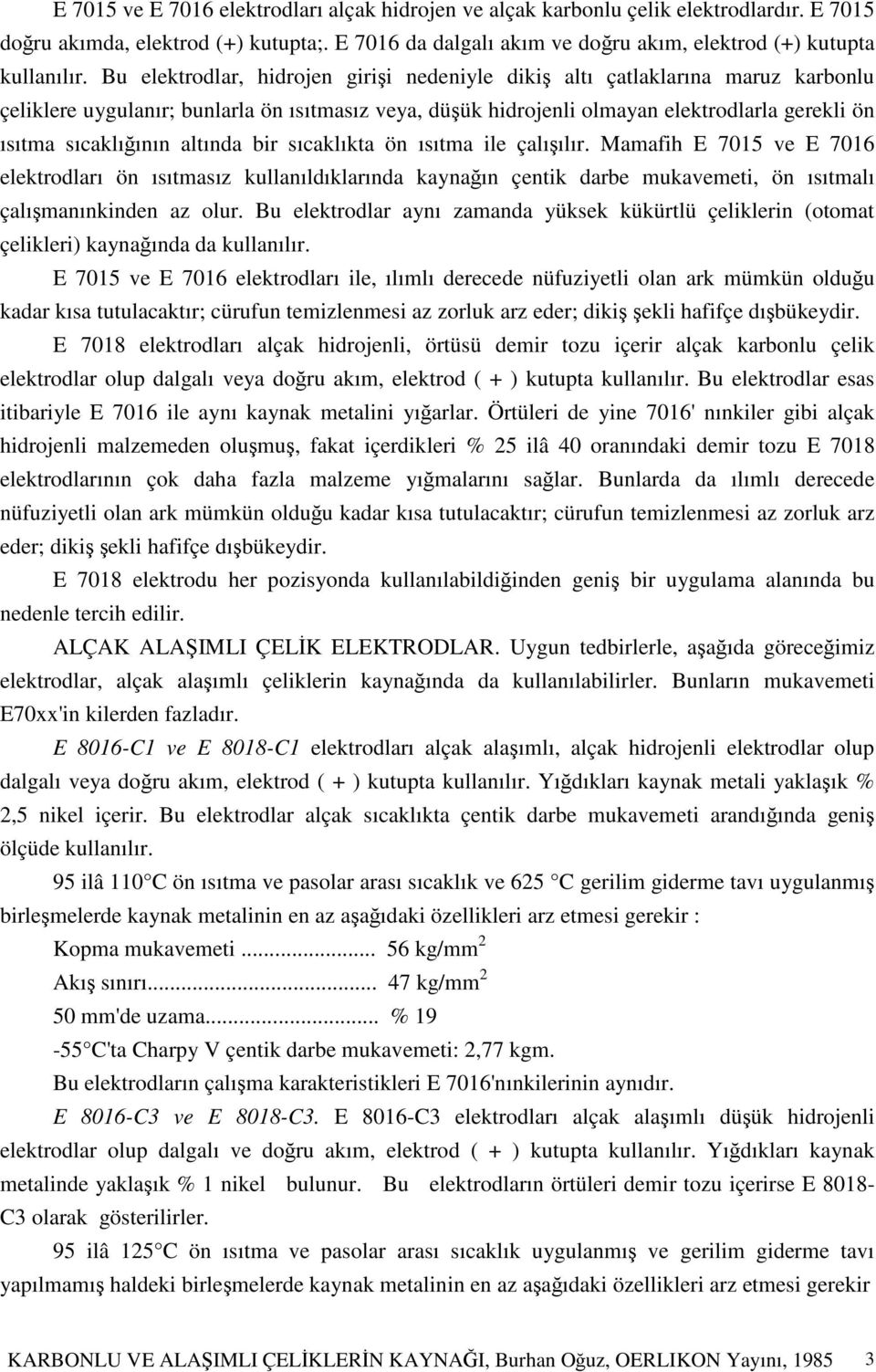 altında bir sıcaklıkta ön ısıtma ile çalıılır. Mamafih E 7015 ve E 7016 elektrodları ön ısıtmasız kullanıldıklarında kaynaın çentik darbe mukavemeti, ön ısıtmalı çalımanınkinden az olur.