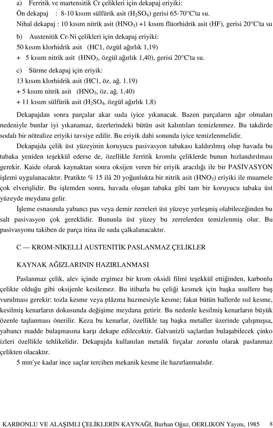 5 kısım nitrik asit (HNO 3, özgül aırlık 1,40), gerisi 20 C'ta su. c) Sürme dekapaj için eriyik: 13 kısım klorhidrik asit (HC1, öz. a. 1.19) + 5 kısım nitrik asit (HNO 3, öz. a. 1,40) + 11 kısım sülfürik asit (H 2 SO 4, özgül aırlık 1,8) Dekapajdan sonra parçalar akar suda iyice yıkanacak.