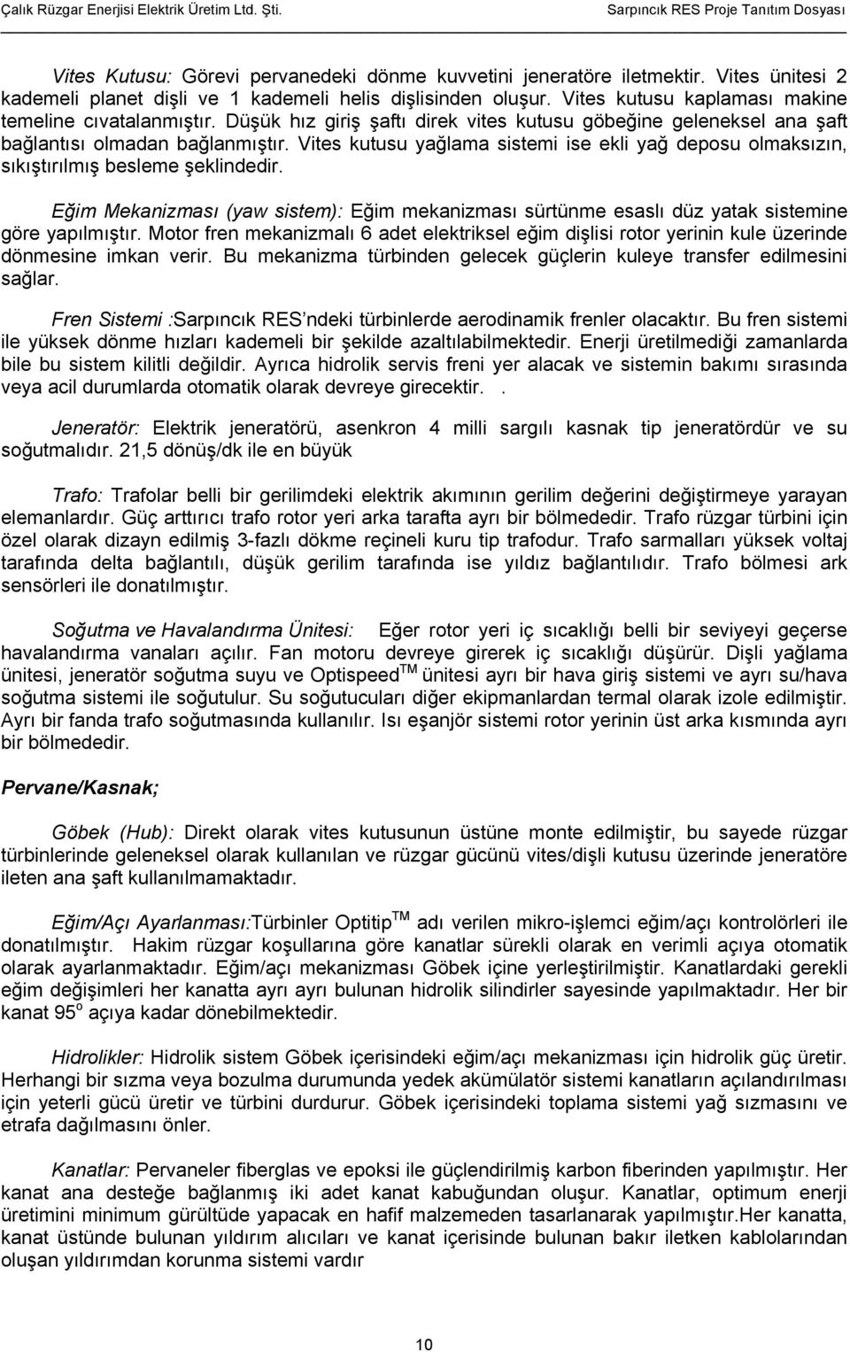 Vites kutusu yağlama sistemi ise ekli yağ deposu olmaksızın, sıkıştırılmış besleme şeklindedir. Eğim Mekanizması (yaw sistem): Eğim mekanizması sürtünme esaslı düz yatak sistemine göre yapılmıştır.