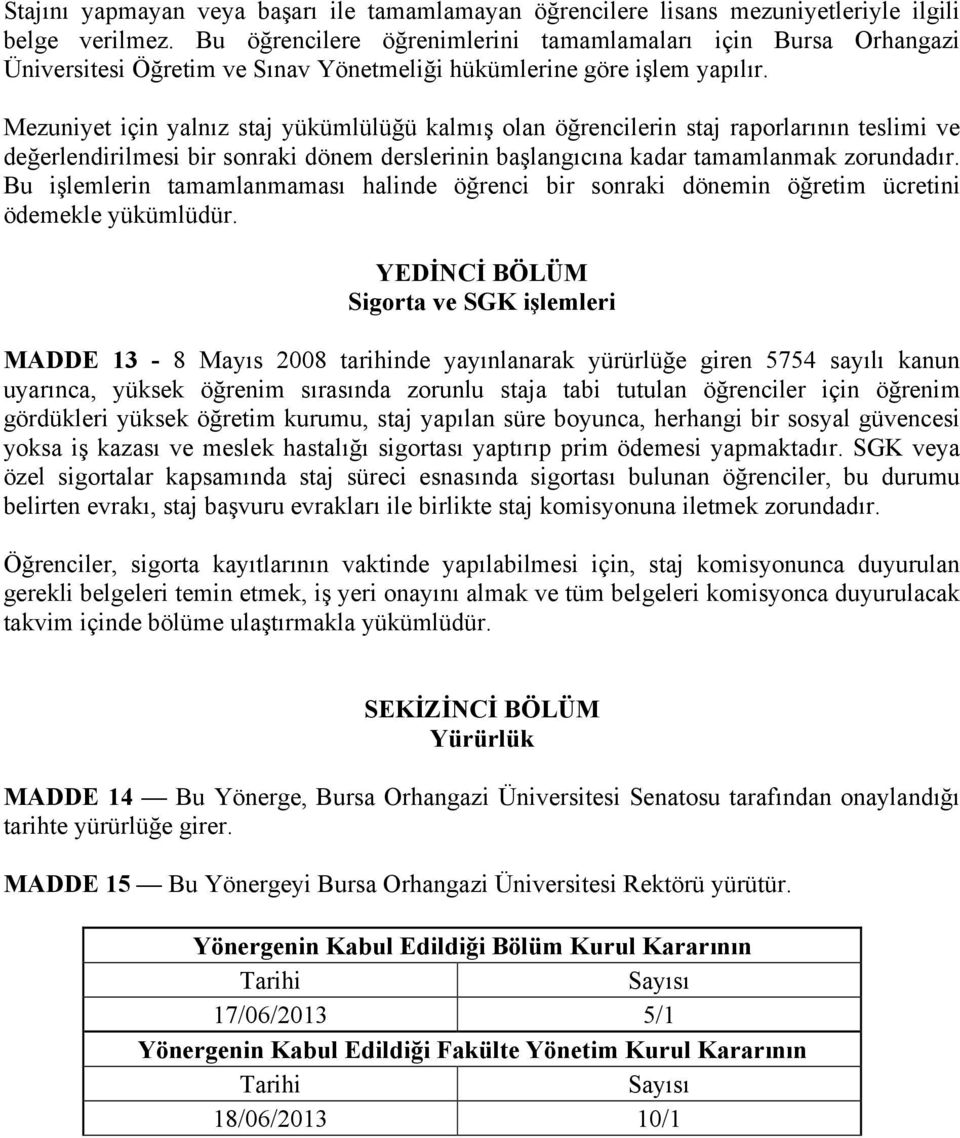 Mezuniyet için yalnız staj yükümlülüğü kalmış olan öğrencilerin staj raporlarının teslimi ve değerlendirilmesi bir sonraki dönem derslerinin başlangıcına kadar tamamlanmak zorundadır.