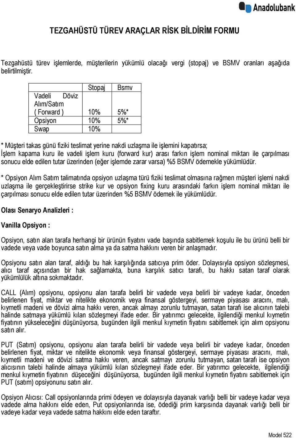 kuru (forward kur) arası farkın işlem nominal miktarı ile çarpılması sonucu elde edilen tutar üzerinden (eğer işlemde zarar varsa) %5 BSMV ödemekle yükümlüdür.