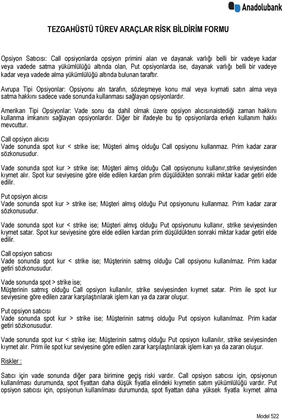 Avrupa Tipi Opsiyonlar: Opsiyonu aln tarafın, sözleşmeye konu mal veya kıymati satın alma veya satma hakkını sadece vade sonunda kullanması sağlayan opsiyonlardır.