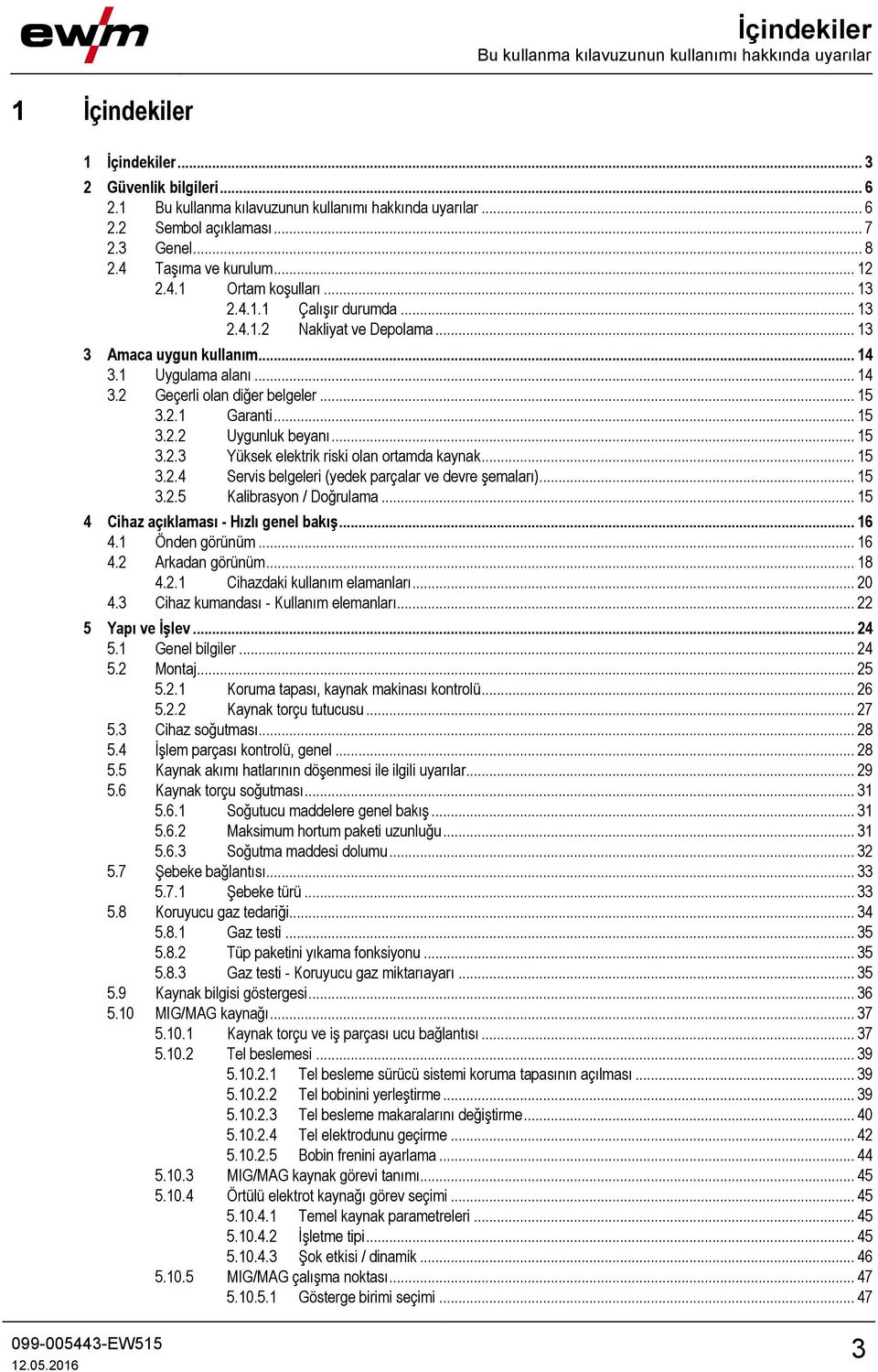 1 Uygulama alanı... 14 3.2 Geçerli olan diğer belgeler... 15 3.2.1 Garanti... 15 3.2.2 Uygunluk beyanı... 15 3.2.3 Yüksek elektrik riski olan ortamda kaynak... 15 3.2.4 Servis belgeleri (yedek parçalar ve devre şemaları).