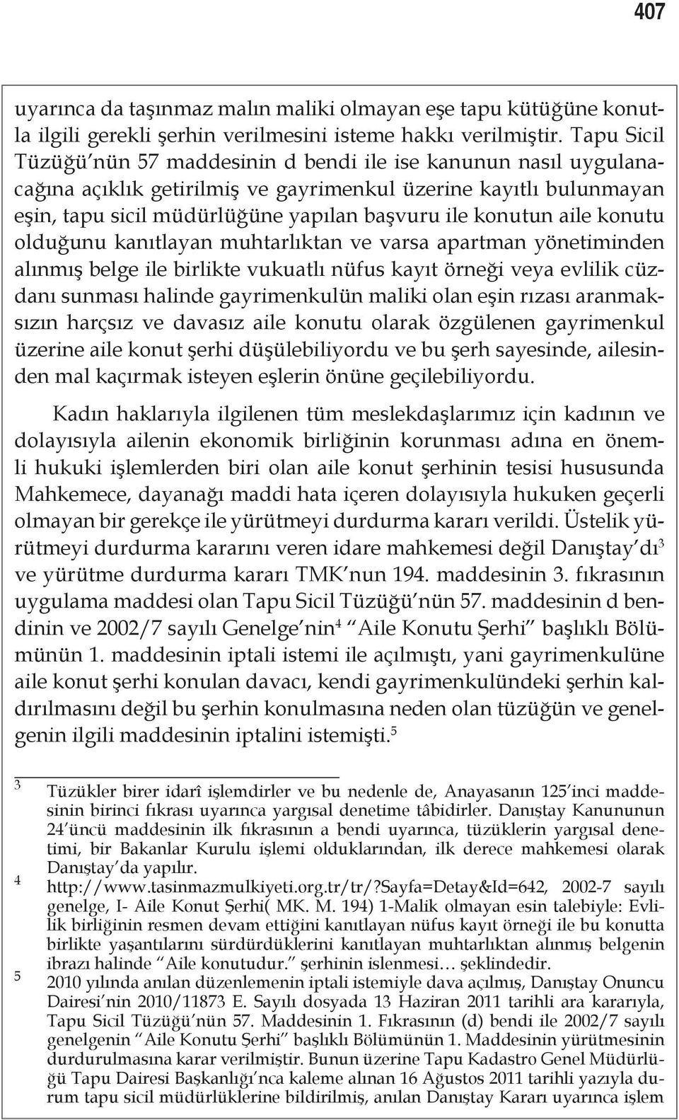 aile konutu olduğunu kanıtlayan muhtarlıktan ve varsa apartman yönetiminden alınmış belge ile birlikte vukuatlı nüfus kayıt örneği veya evlilik cüzdanı sunması halinde gayrimenkulün maliki olan eşin