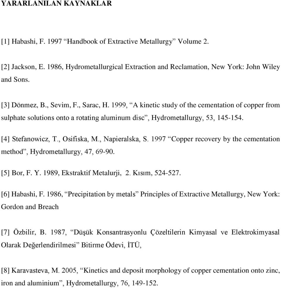 , Osifiska, M., Napieralska, S. 1997 Copper recovery by the cementation method, Hydrometallurgy, 47, 69-90. [5] Bor, F. Y. 1989, Ekstraktif Metalurji, 2. Kısım, 524-527. [6] Habashi, F.