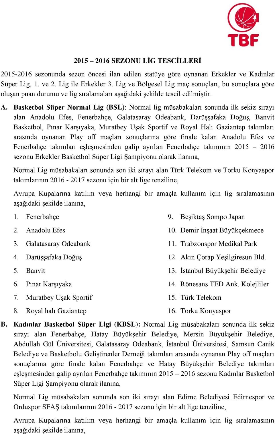 Basketbol Süper Normal Lig (BSL): Normal lig müsabakaları sonunda ilk sekiz sırayı alan Anadolu Efes, Fenerbahçe, Galatasaray Odeabank, Darüşşafaka Doğuş, Banvit Basketbol, Pınar Karşıyaka, Muratbey