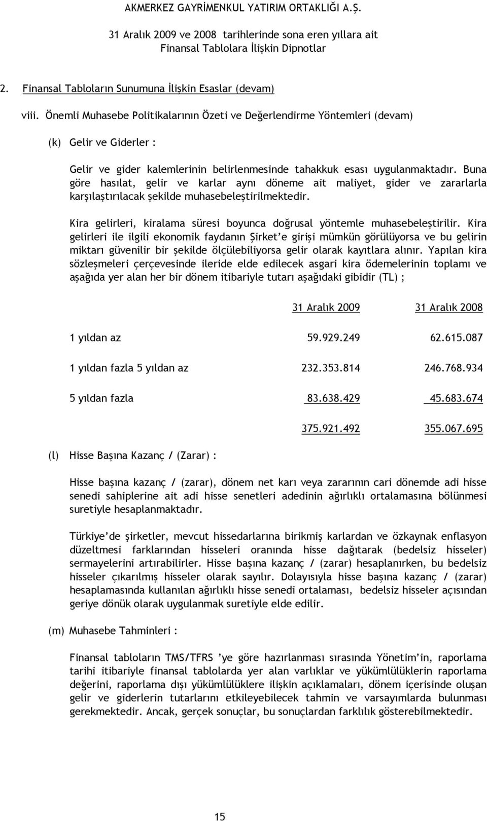 Buna göre hasılat, gelir ve karlar aynı döneme ait maliyet, gider ve zararlarla karşılaştırılacak şekilde muhasebeleştirilmektedir.