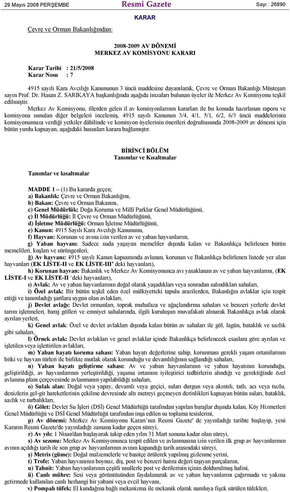 Merkez Av Komisyonu, illerden gelen il av komisyonlarının kararları ile bu konuda hazırlanan raporu ve komisyona sunulan diğer belgeleri incelemiş, 4915 sayılı Kanunun 3/4, 4/1, 5/1, 6/2, 6/3 üncü