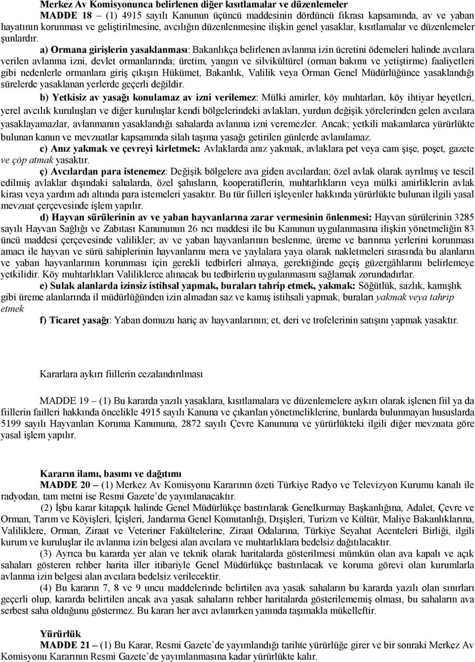 a) Ormana girişlerin yasaklanması: Bakanlıkça belirlenen avlanma izin ücretini ödemeleri halinde avcılara verilen avlanma izni, devlet ormanlarında; üretim, yangın ve silvikültürel (orman bakımı ve