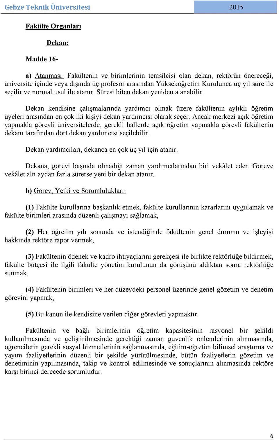 Dekan kendisine çalışmalarında yardımcı olmak üzere fakültenin aylıklı öğretim üyeleri arasından en çok iki kişiyi dekan yardımcısı olarak seçer.