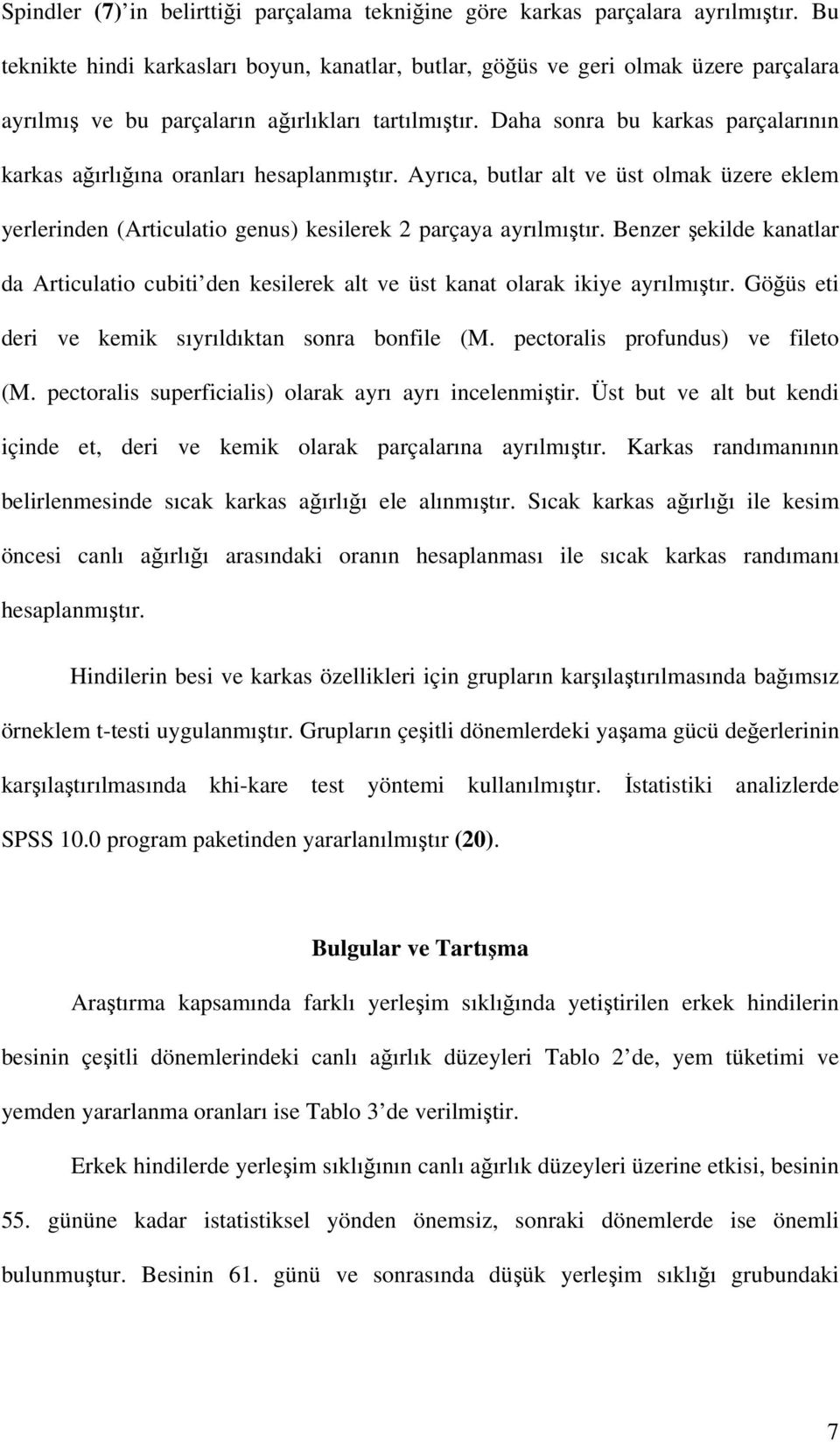 Daha sonra bu karkas parçalarının karkas ağırlığına oranları hesaplanmıştır. Ayrıca, butlar alt ve üst olmak üzere eklem yerlerinden (Articulatio genus) kesilerek 2 parçaya ayrılmıştır.