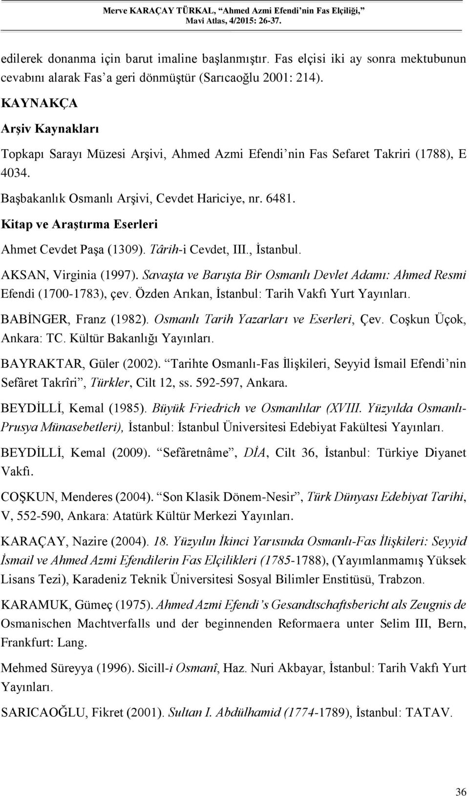 Kitap ve Araştırma Eserleri Ahmet Cevdet Paşa (1309). Târih-i Cevdet, III., İstanbul. AKSAN, Virginia (1997). Savaşta ve Barışta Bir Osmanlı Devlet Adamı: Ahmed Resmi Efendi (1700-1783), çev.