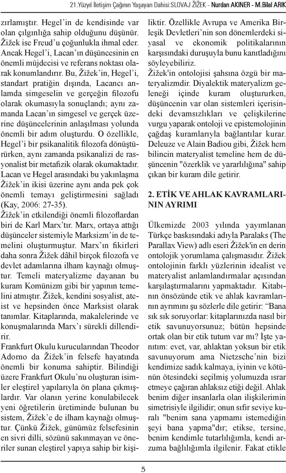 Bu, Žižek in, Hegel i, standart pratiğin dışında, Lacancı anlamda simgeselin ve gerçeğin filozofu olarak okumasıyla sonuçlandı; aynı zamanda Lacan ın simgesel ve gerçek üzerine düşüncelerinin