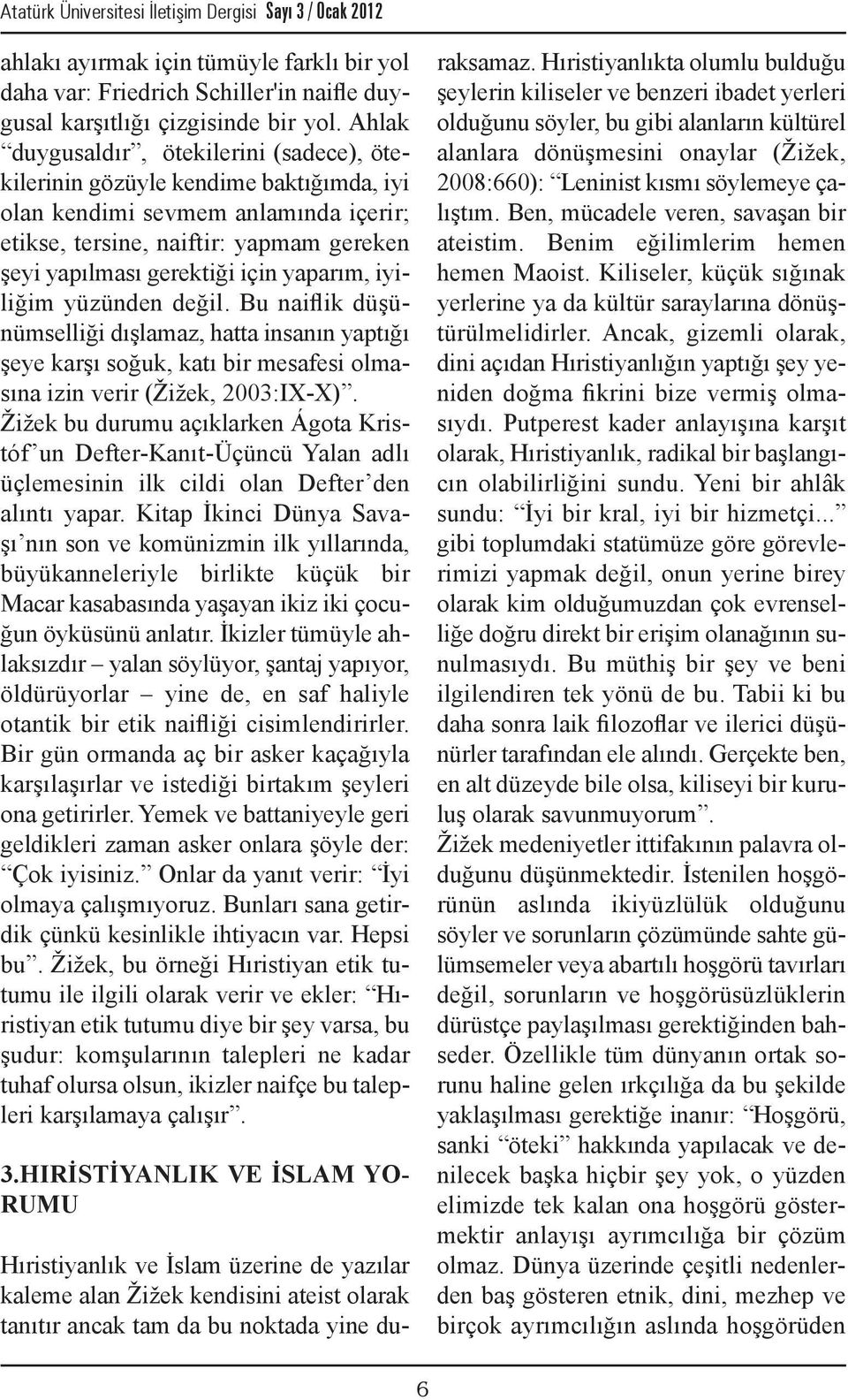 yaparım, iyiliğim yüzünden değil. Bu naiflik düşünümselliği dışlamaz, hatta insanın yaptığı şeye karşı soğuk, katı bir mesafesi olmasına izin verir (Žižek, 2003:IX-X).