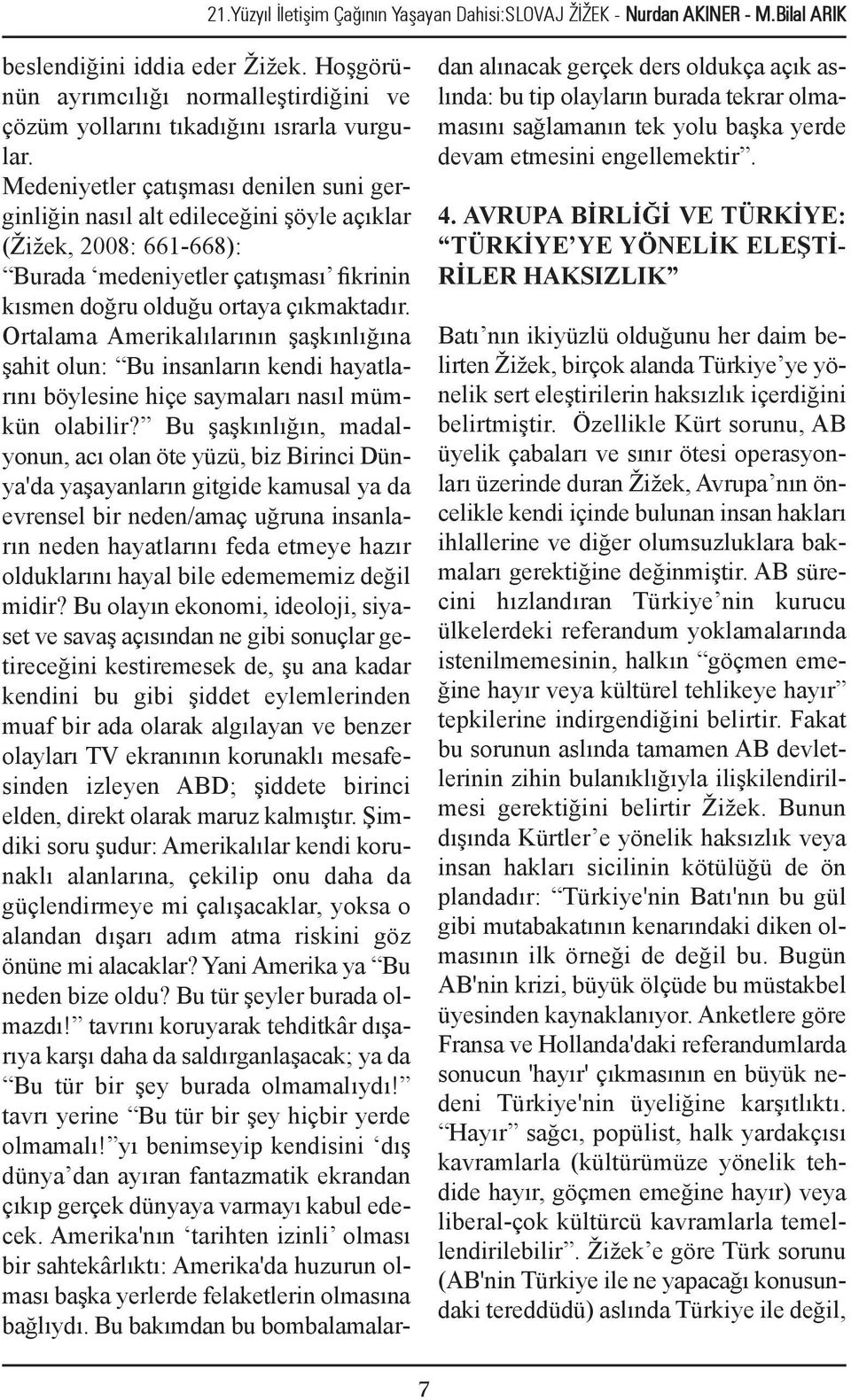 Medeniyetler çatışması denilen suni gerginliğin nasıl alt edileceğini şöyle açıklar (Žižek, 2008: 661-668): Burada medeniyetler çatışması fikrinin kısmen doğru olduğu ortaya çıkmaktadır.