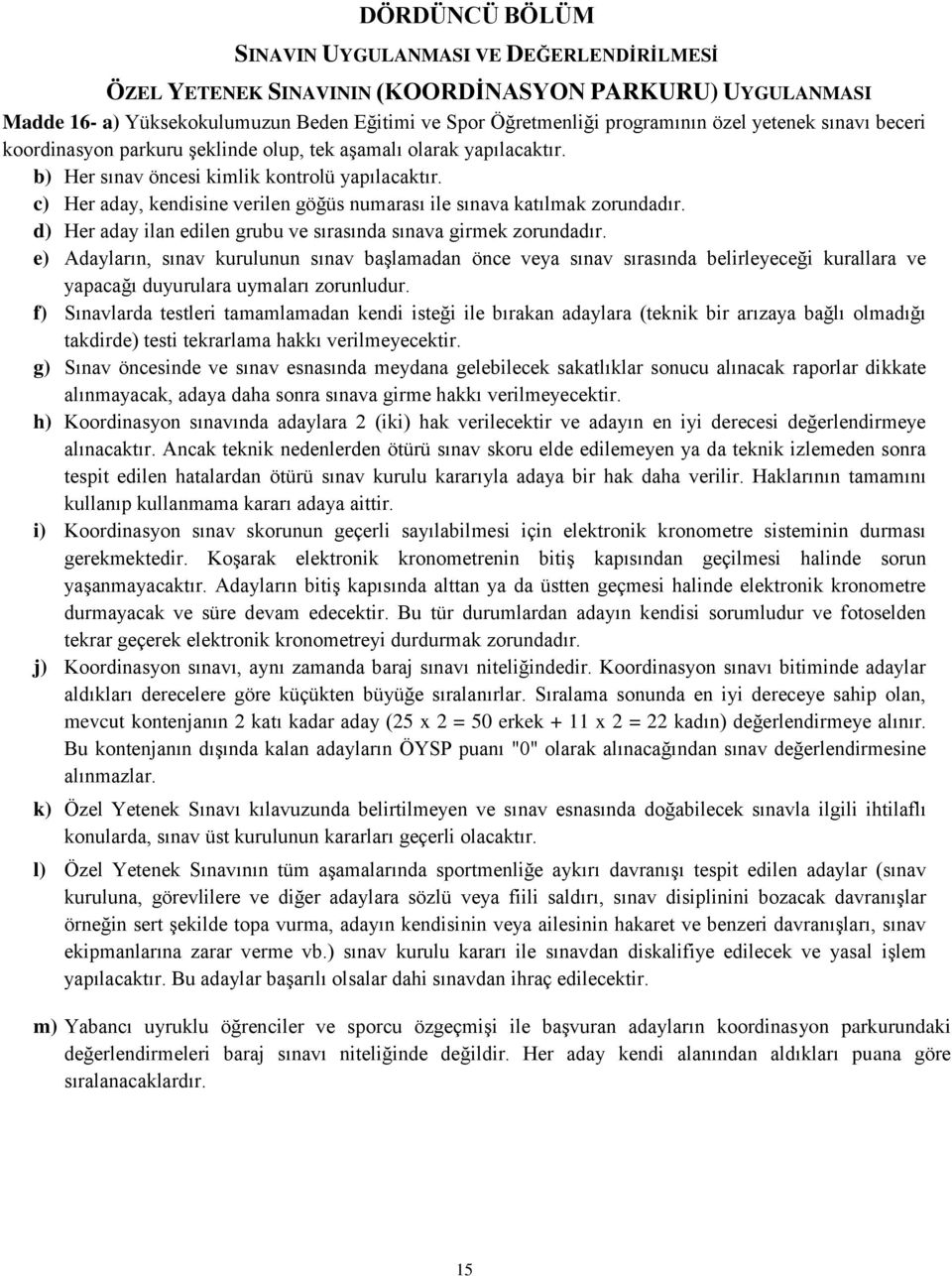 c) Her aday, kendisine verilen göğüs numarası ile sınava katılmak zorundadır. d) Her aday ilan edilen grubu ve sırasında sınava girmek zorundadır.