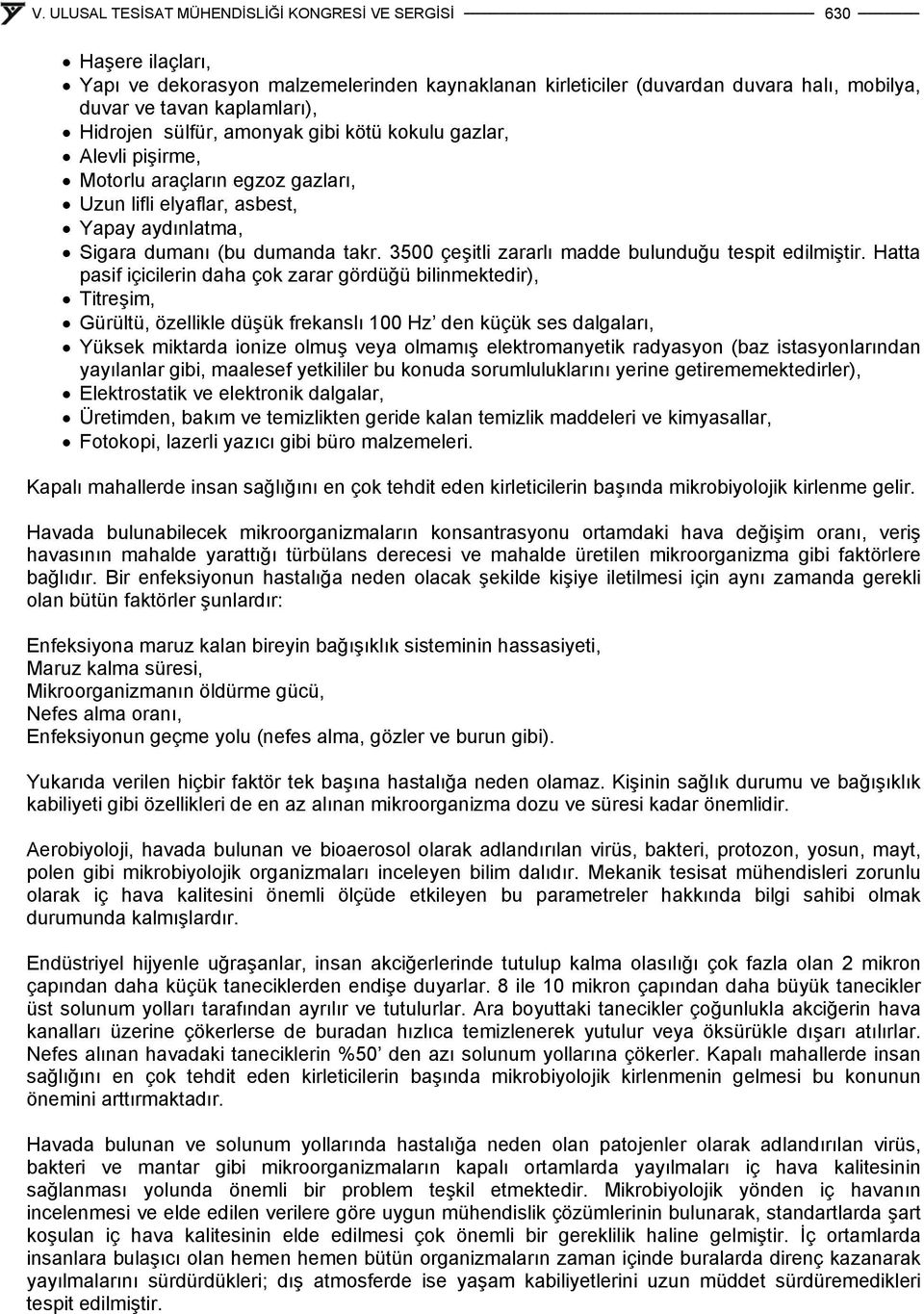 Hatta pasif içicilerin daha çok zarar gördüğü bilinmektedir), Titreşim, Gürültü, özellikle düşük frekanslı 1 Hz den küçük ses dalgaları, Yüksek miktarda ionize olmuş veya olmamış elektromanyetik