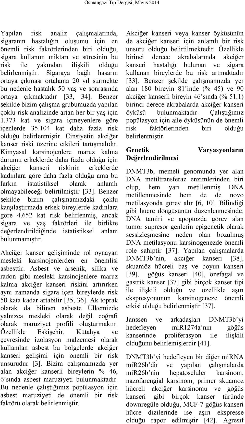 Benzer şekilde bizim çalışma grubumuzda yapılan çoklu risk analizinde artan her bir yaş için 1.373 kat ve sigara içmeyenlere göre içenlerde 35.104 kat daha fazla risk olduğu belirlenmiştir.