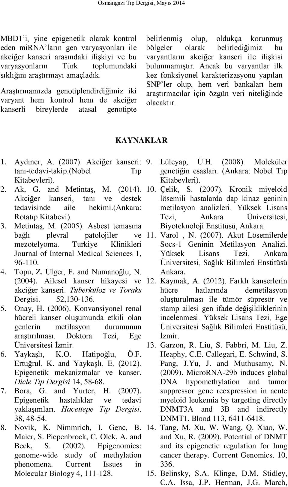 Araştırmamızda genotiplendirdiğimiz iki varyant hem kontrol hem de akciğer kanserli bireylerde atasal genotipte belirlenmiş olup, oldukça korunmuş bölgeler olarak belirlediğimiz bu varyantların