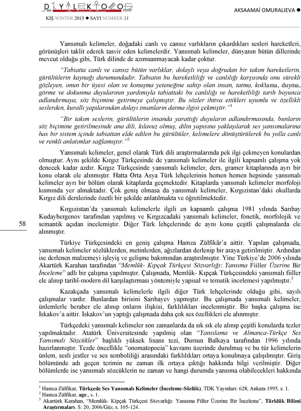 Tabiatta canlı ve cansız bütün varlıklar, dolaylı veya doğrudan bir takım hareketlerin, gürültülerin kaynağı durumundadır.