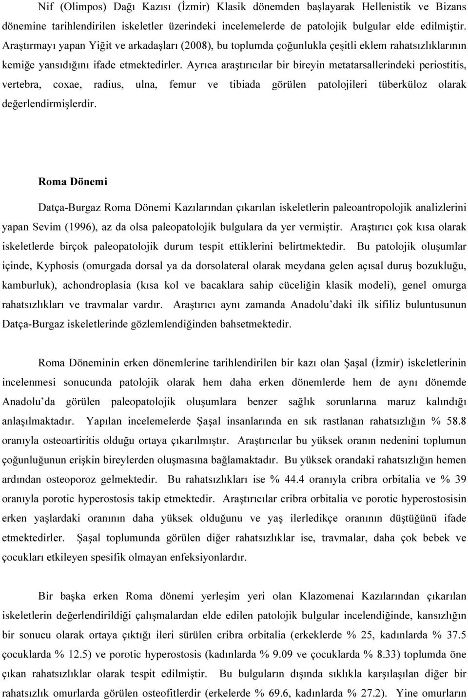 Ayrıca araştırıcılar bir bireyin metatarsallerindeki periostitis, vertebra, coxae, radius, ulna, femur ve tibiada görülen patolojileri tüberküloz olarak değerlendirmişlerdir.