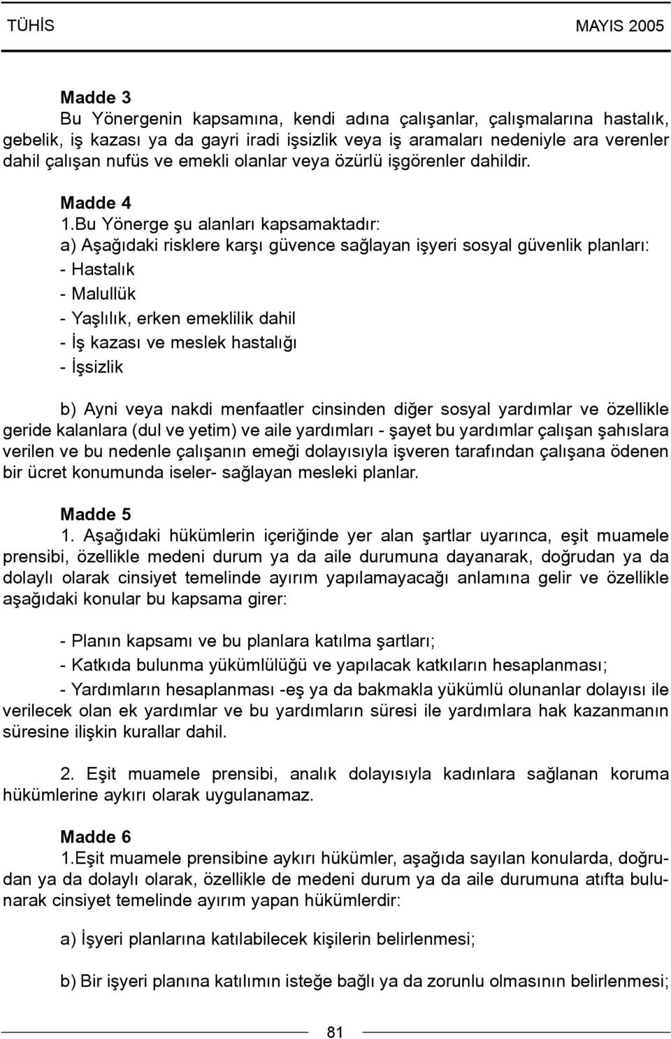 Bu Yönerge þu alanlarý kapsamaktadýr: a) Aþaðýdaki risklere karþý güvence saðlayan iþyeri sosyal güvenlik planlarý: - Hastalýk - Malullük - Yaþlýlýk, erken emeklilik dahil - Ýþ kazasý ve meslek