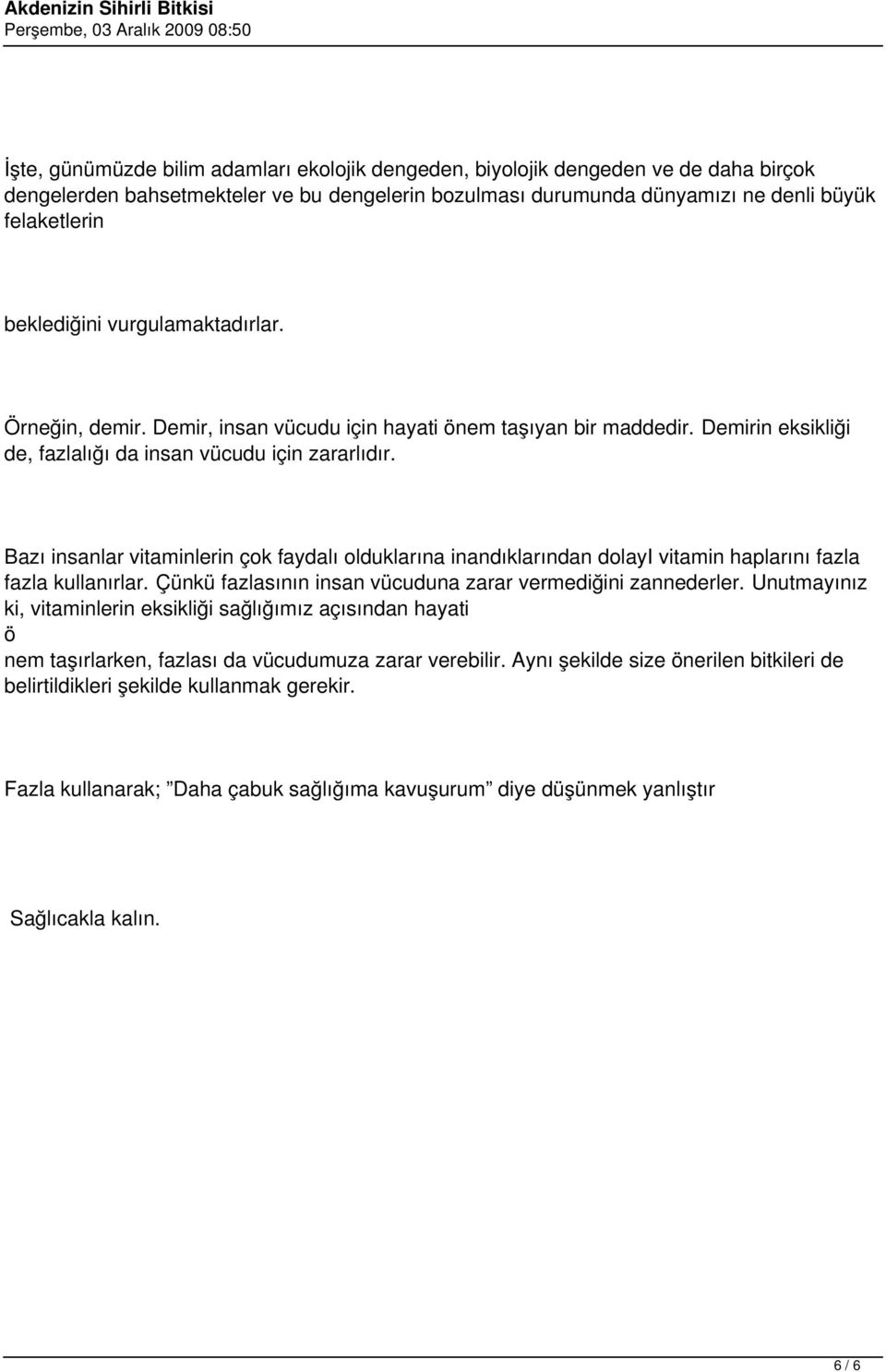 Bazı insanlar vitaminlerin çok faydalı olduklarına inandıklarından dolayi vitamin haplarını fazla fazla kullanırlar. Çünkü fazlasının insan vücuduna zarar vermediğini zannederler.