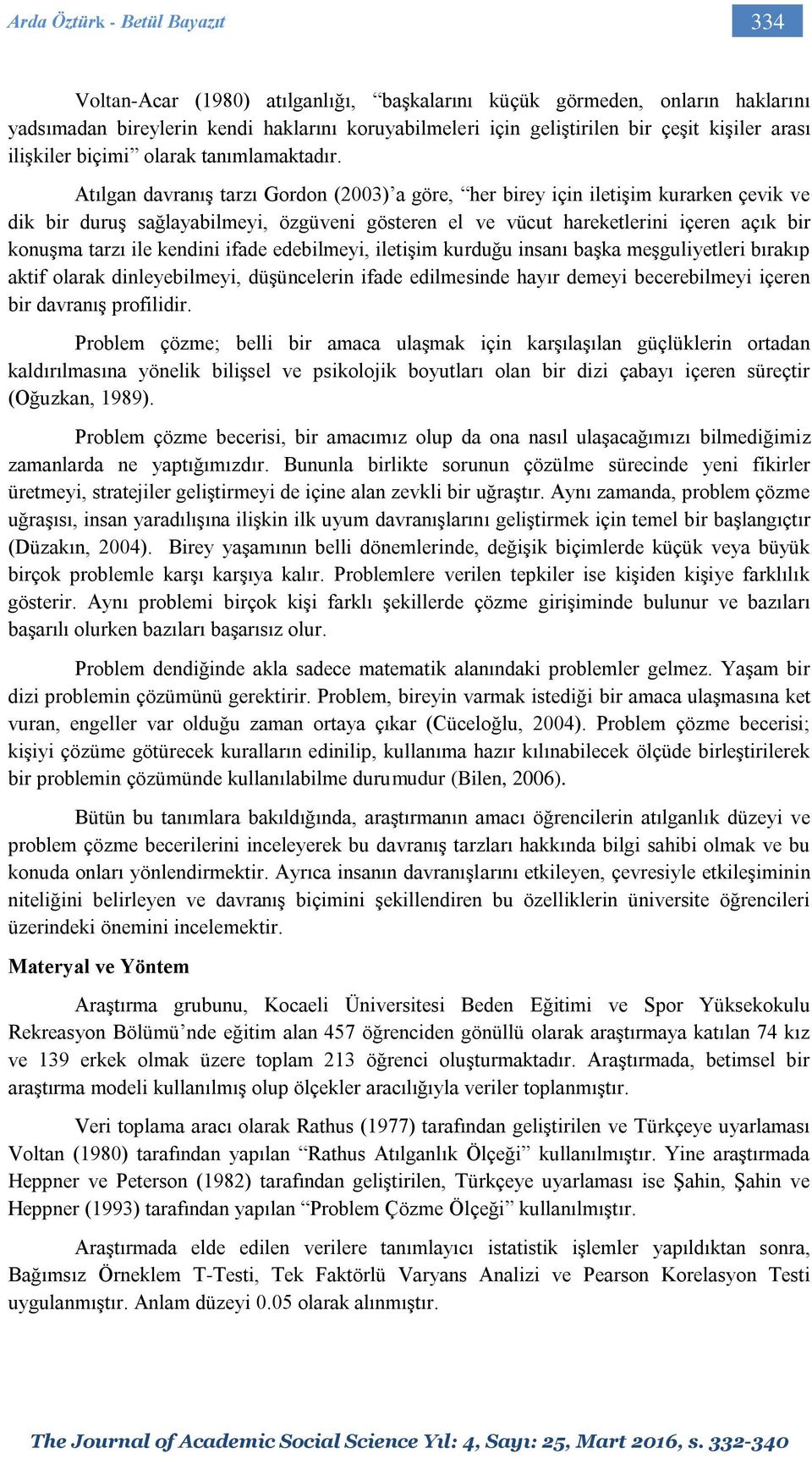 Atılgan davranış tarzı Gordon (2003) a göre, her birey için iletişim kurarken çevik ve dik bir duruş sağlayabilmeyi, özgüveni gösteren el ve vücut hareketlerini içeren açık bir konuşma tarzı ile