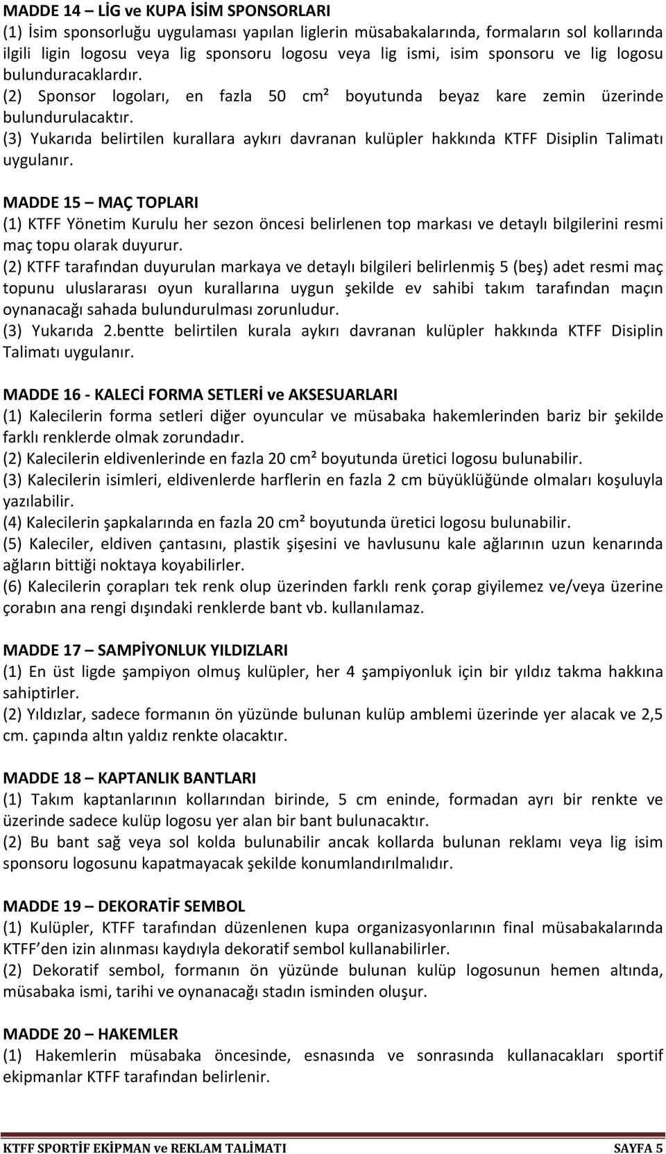 (3) Yukarıda belirtilen kurallara aykırı davranan kulüpler hakkında KTFF Disiplin Talimatı uygulanır.