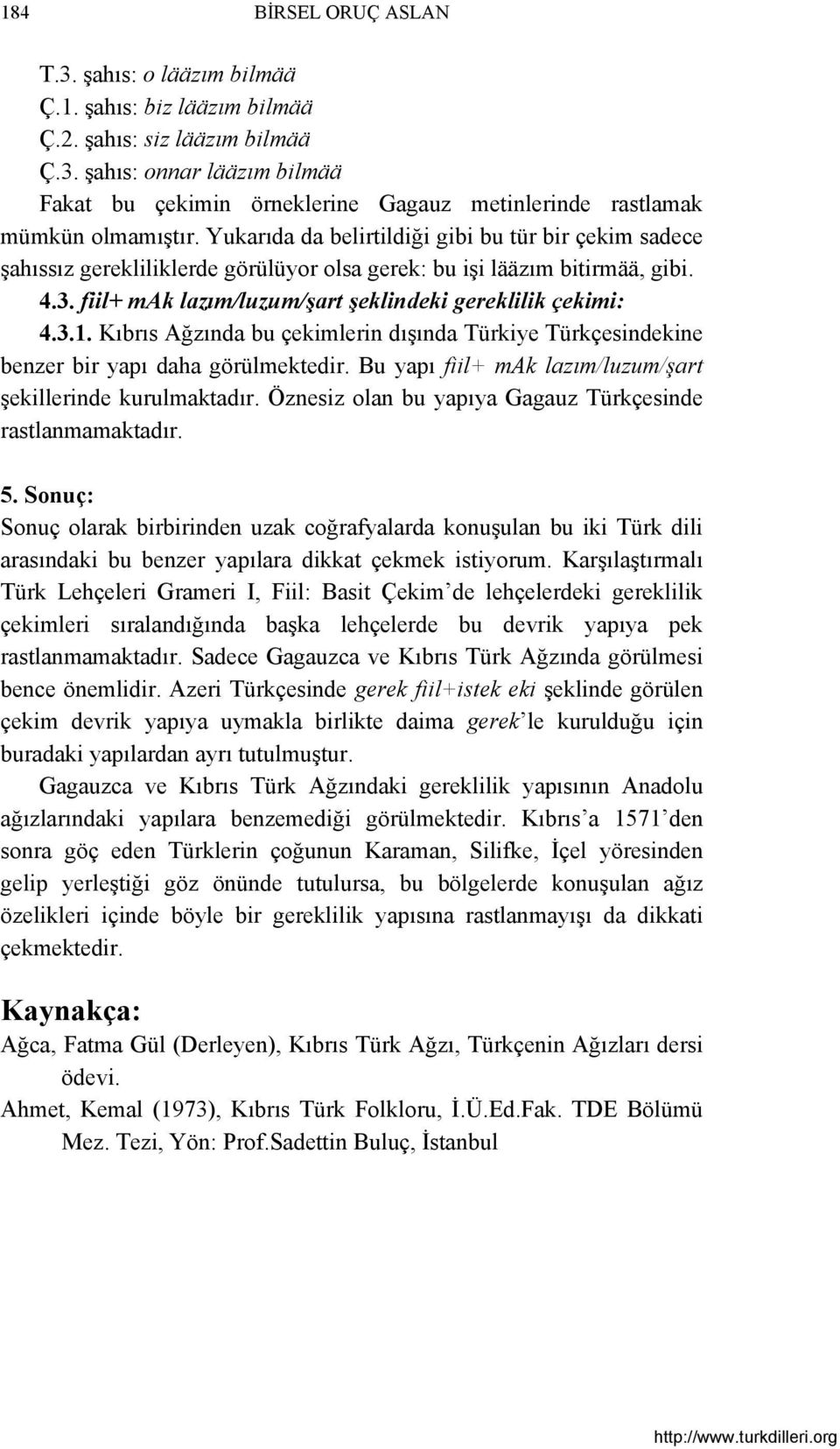 Kıbrıs Ağzında bu çekimlerin dışında Türkiye Türkçesindekine benzer bir yapı daha görülmektedir. Bu yapı fiil+ mak lazım/luzum/şart şekillerinde kurulmaktadır.