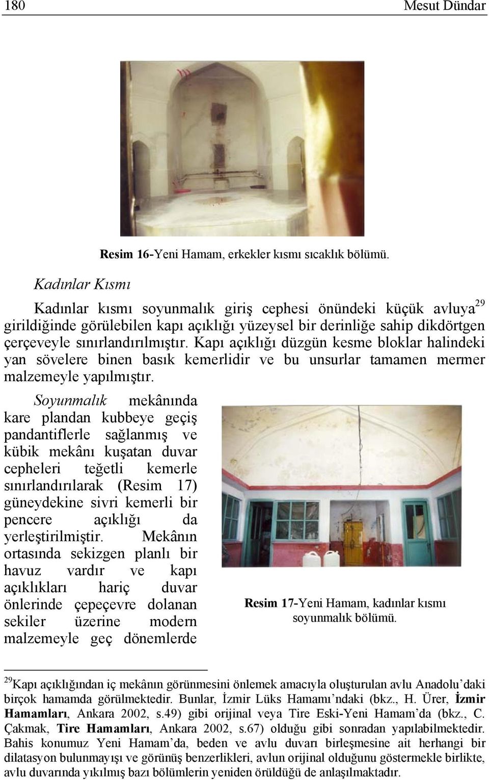 Kapı açıklığı düzgün kesme bloklar halindeki yan sövelere binen basık kemerlidir ve bu unsurlar tamamen mermer malzemeyle yapılmıştır.