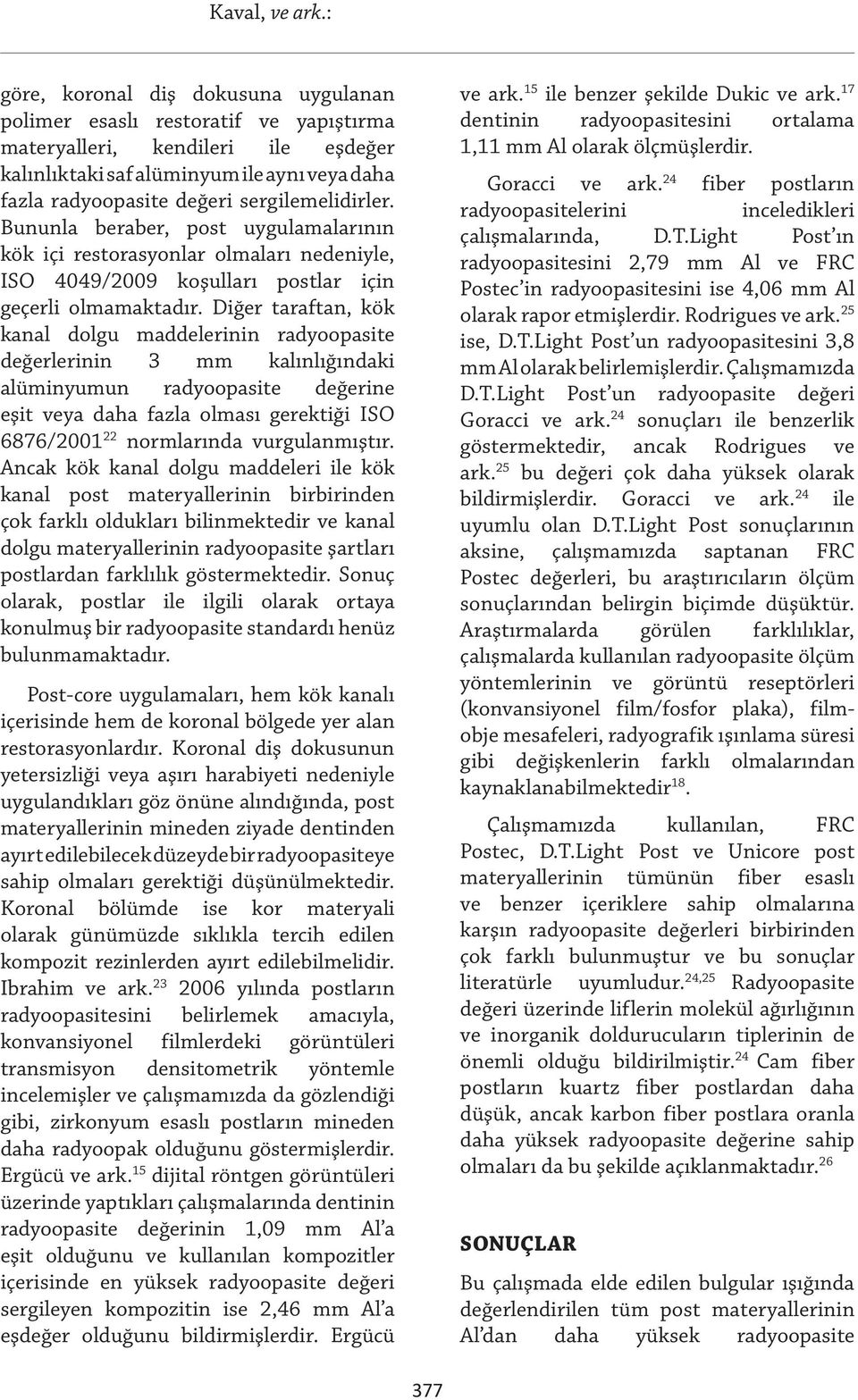 Diğer taraftan, kök kanal dolgu maddelerinin radyoopasite değerlerinin 3 mm kalınlığındaki alüminyumun radyoopasite değerine eşit veya daha fazla olması gerektiği ISO 6876/2001 22 normlarında