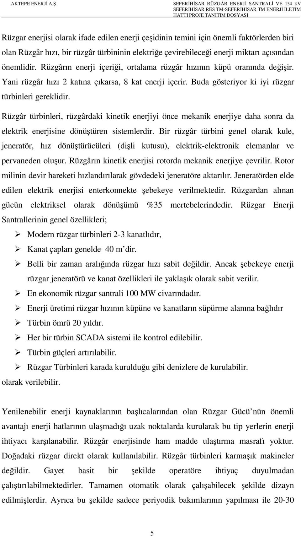 Rüzgâr türbinleri, rüzgârdaki kinetik enerjiyi önce mekanik enerjiye daha sonra da elektrik enerjisine dönüştüren sistemlerdir.