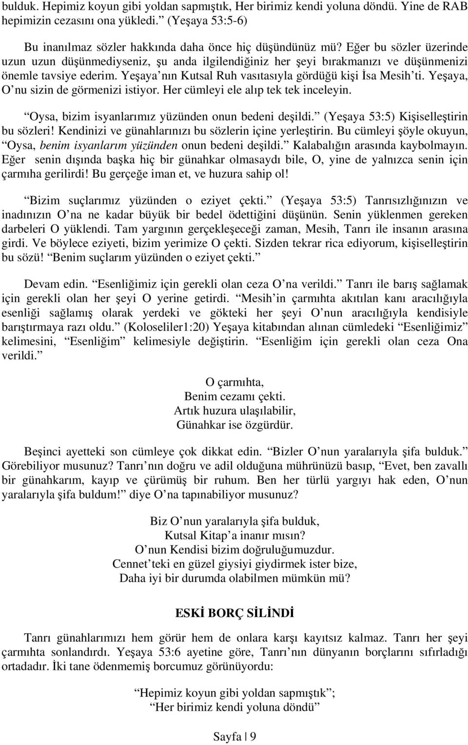 Yeşaya, O nu sizin de görmenizi istiyor. Her cümleyi ele alıp tek tek inceleyin. Oysa, bizim isyanlarımız yüzünden onun bedeni deşildi. (Yeşaya 53:5) Kişiselleştirin bu sözleri!