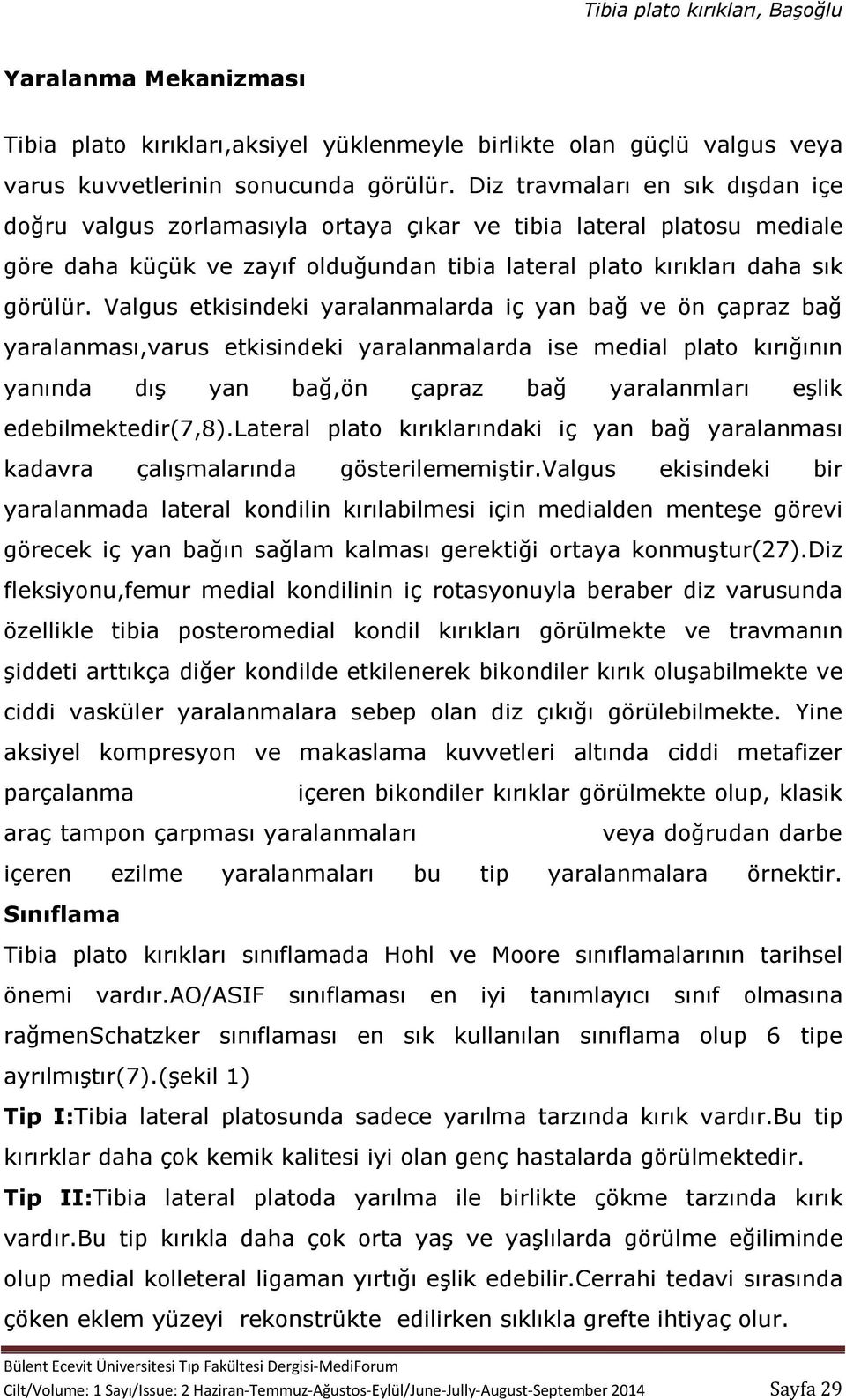 Valgus etkisindeki yaralanmalarda iç yan bağ ve ön çapraz bağ yaralanması,varus etkisindeki yaralanmalarda ise medial plato kırığının yanında dış yan bağ,ön çapraz bağ yaralanmları eşlik