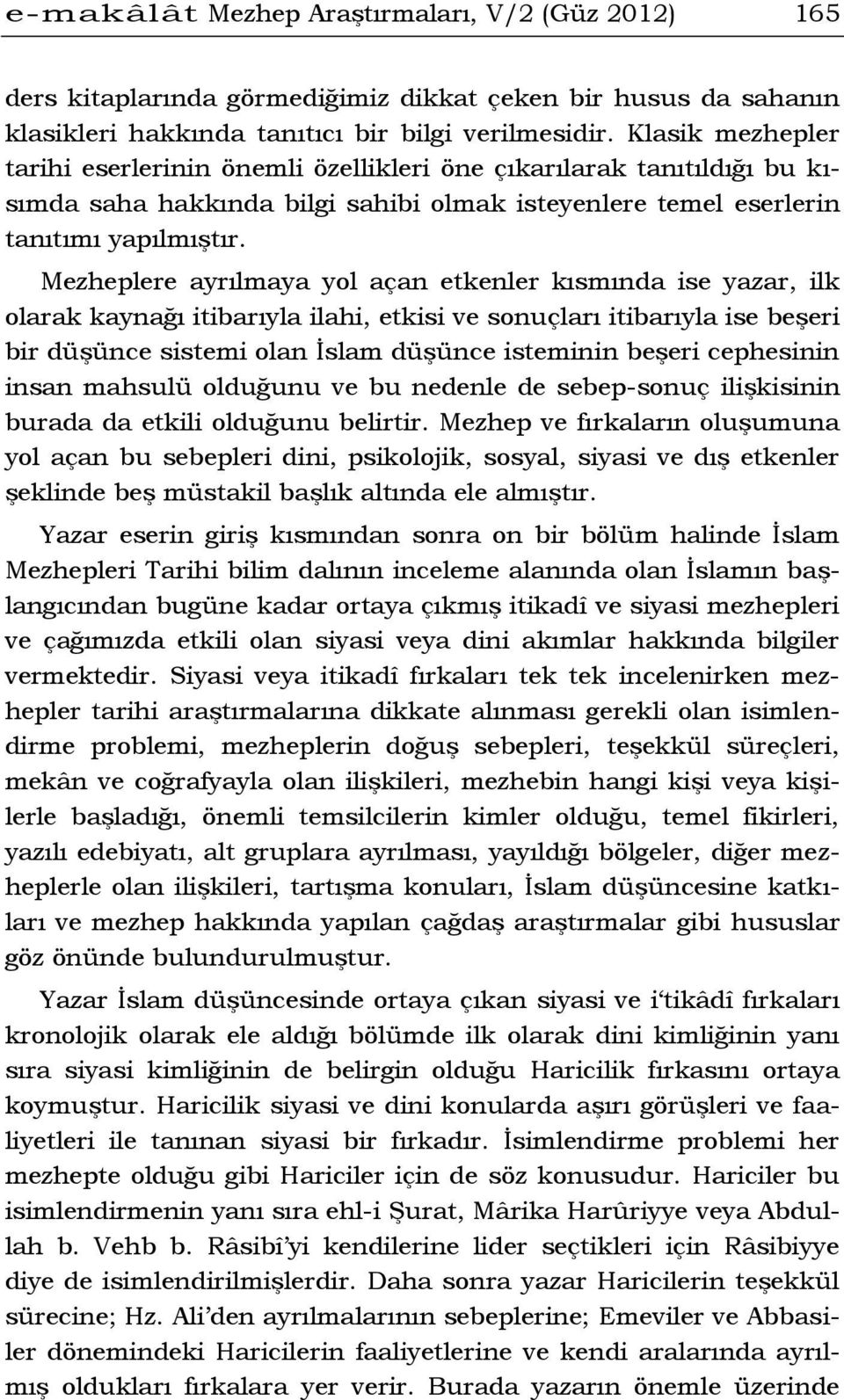 Mezheplere ayrılmaya yol açan etkenler kısmında ise yazar, ilk olarak kaynağı itibarıyla ilahi, etkisi ve sonuçları itibarıyla ise beşeri bir düşünce sistemi olan İslam düşünce isteminin beşeri