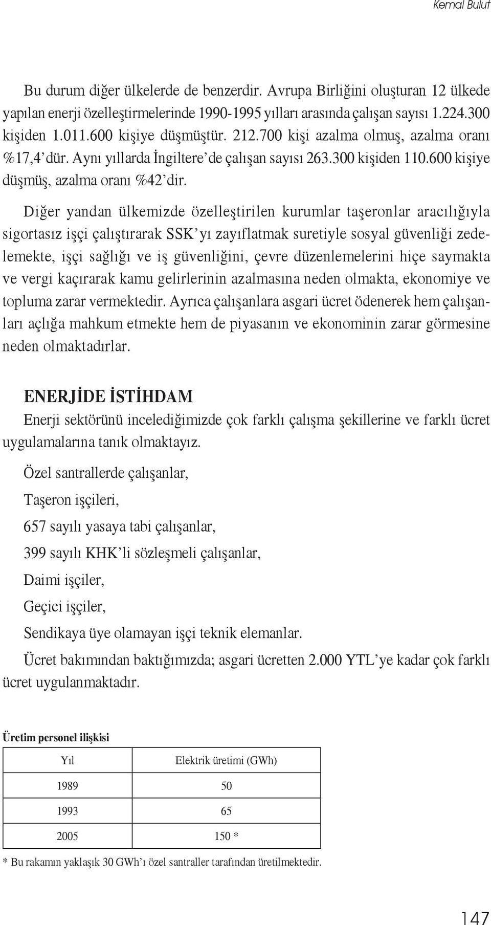 Diğer yandan ülkemizde özelleştirilen kurumlar taşeronlar aracılığıyla sigortasız işçi çalıştırarak SSK yı zayıflatmak suretiyle sosyal güvenliği zedelemekte, işçi sağlığı ve iş güvenliğini, çevre