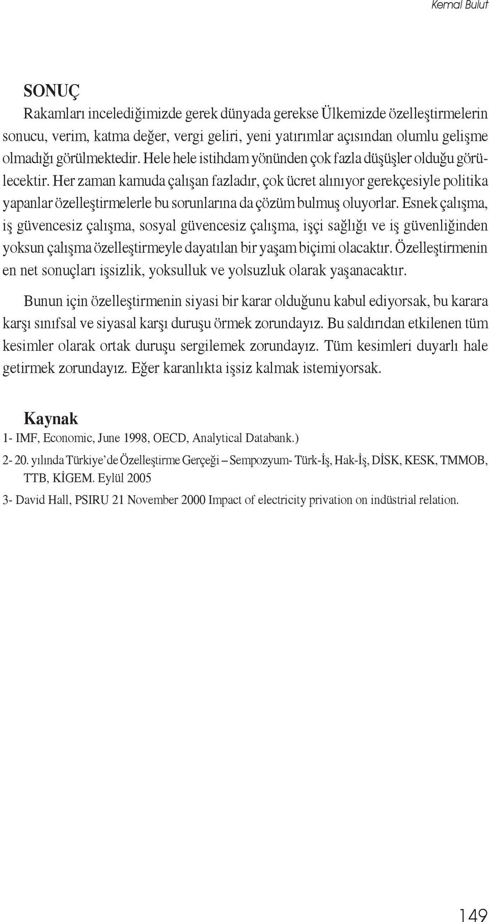 Her zaman kamuda çalışan fazladır, çok ücret alınıyor gerekçesiyle politika yapanlar özelleştirmelerle bu sorunlarına da çözüm bulmuş oluyorlar.