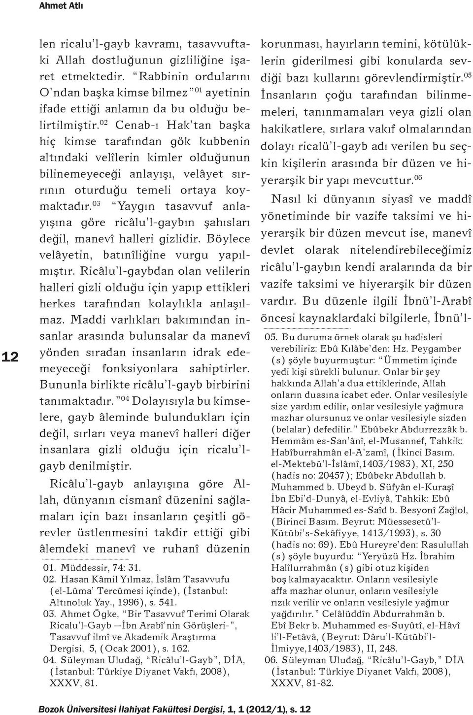 02 Cenab-ı Hak tan başka hiç kimse tarafından gök kubbenin altındaki velîlerin kimler olduğunun bilinemeyeceği anlayışı, velâyet sırrının oturduğu temeli ortaya koymaktadır.