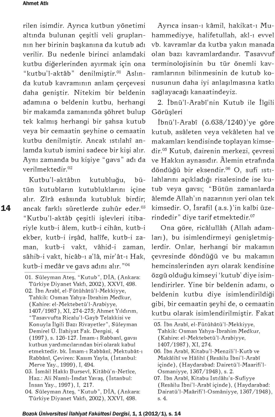 Nitekim bir beldenin adamına o beldenin kutbu, herhangi bir makamda zamanında şöhret bulup tek kalmış herhangi bir şahsa kutub veya bir cemaatin şeyhine o cemaatin kutbu denilmiştir.