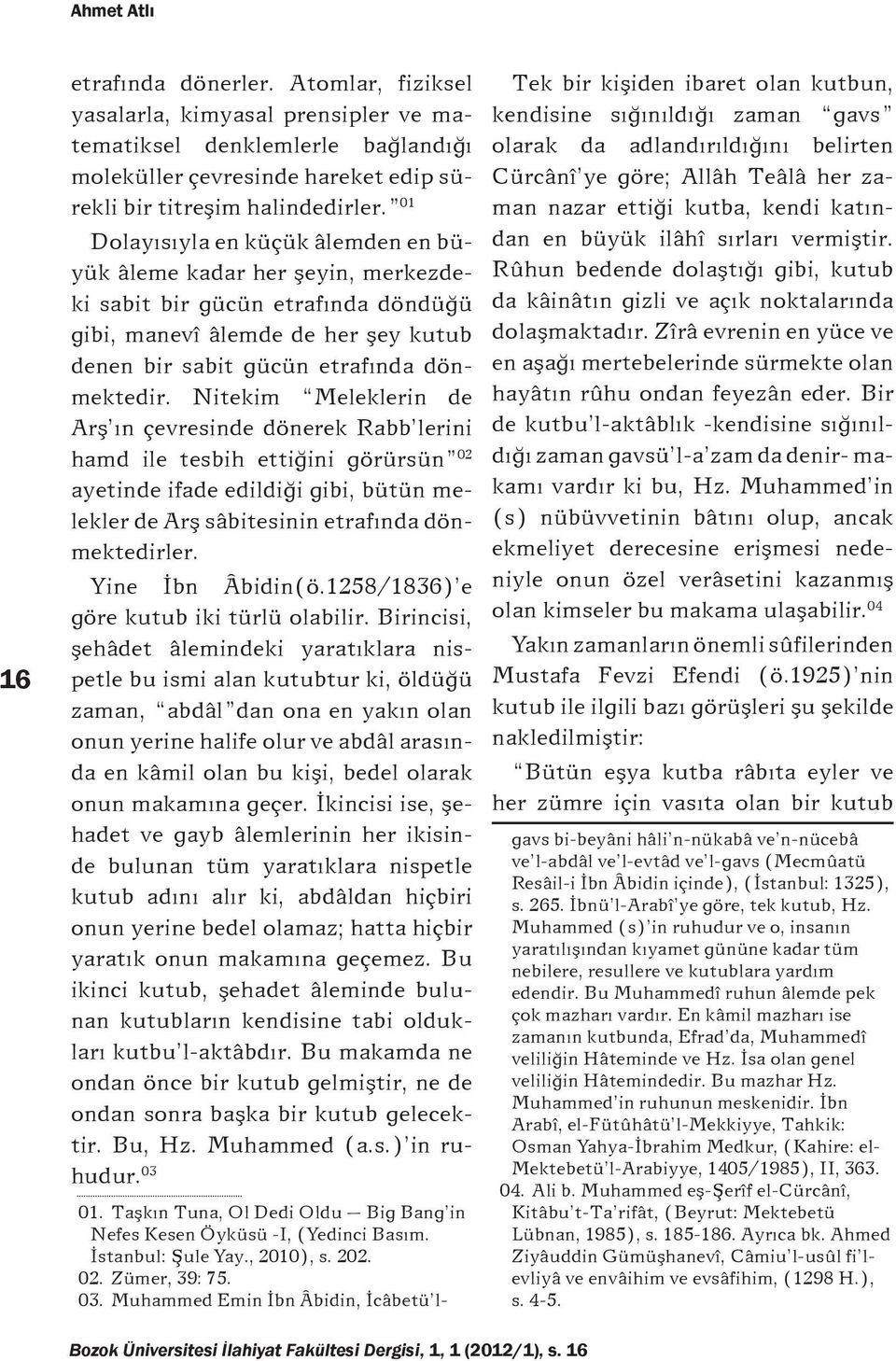 Nitekim Meleklerin de Arş ın çevresinde dönerek Rabb lerini hamd ile tesbih ettiğini görürsün 02 ayetinde ifade edildiği gibi, bütün melekler de Arş sâbitesinin etrafında dönmektedirler.