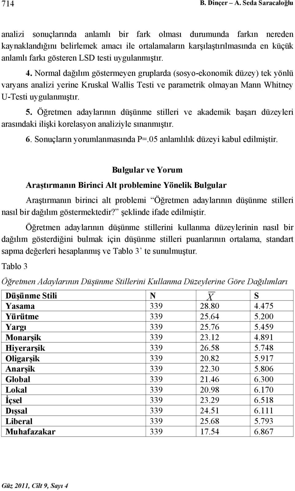 testi uygulanmıştır. 4. Normal dağılım göstermeyen gruplarda (sosyo-ekonomik düzey) tek yönlü varyans analizi yerine Kruskal Wallis Testi ve parametrik olmayan Mann Whitney U-Testi uygulanmıştır. 5.