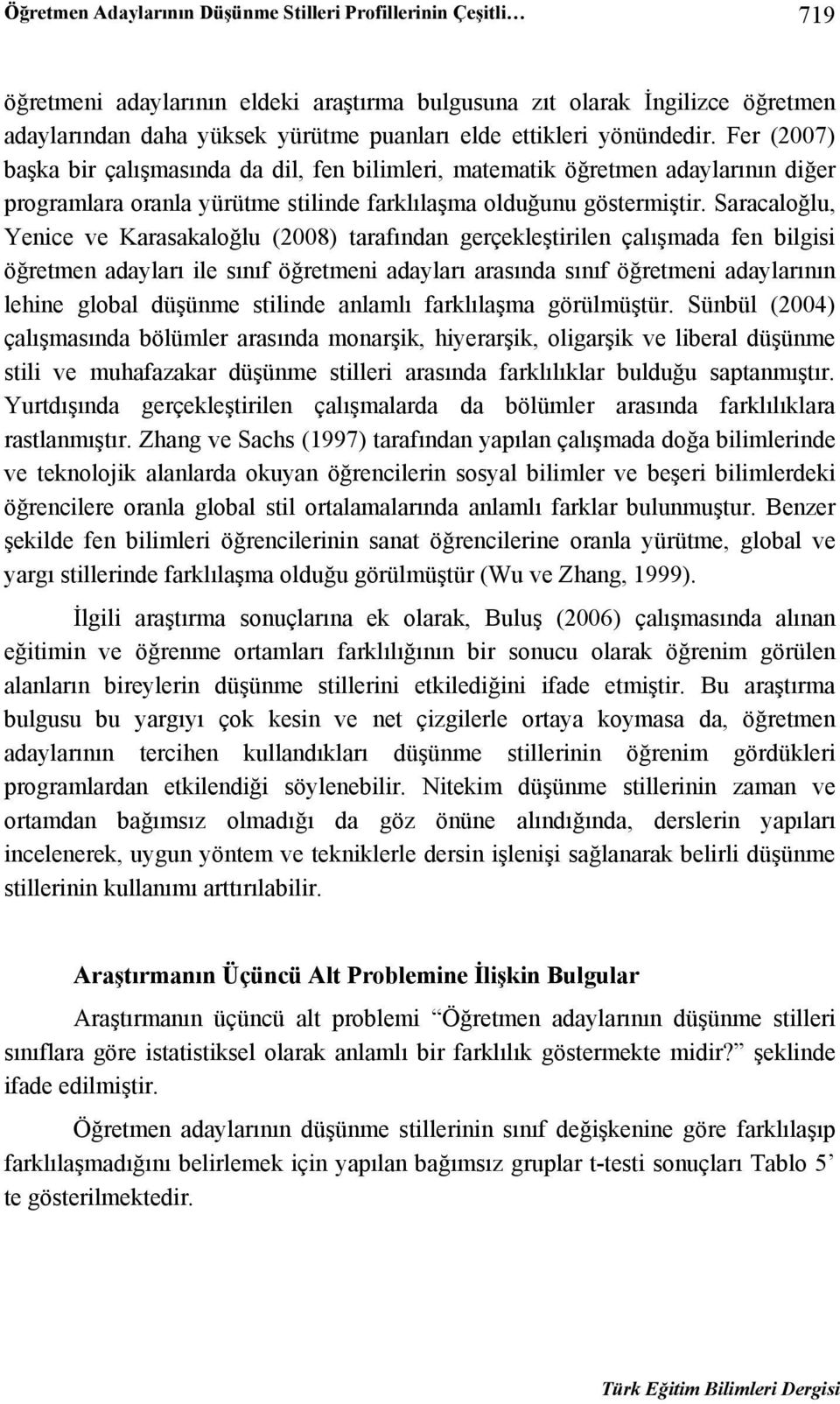 Saracaloğlu, Yenice ve Karasakaloğlu (2008) tarafından gerçekleştirilen çalışmada fen bilgisi öğretmen adayları ile sınıf öğretmeni adayları arasında sınıf öğretmeni adaylarının lehine global düşünme