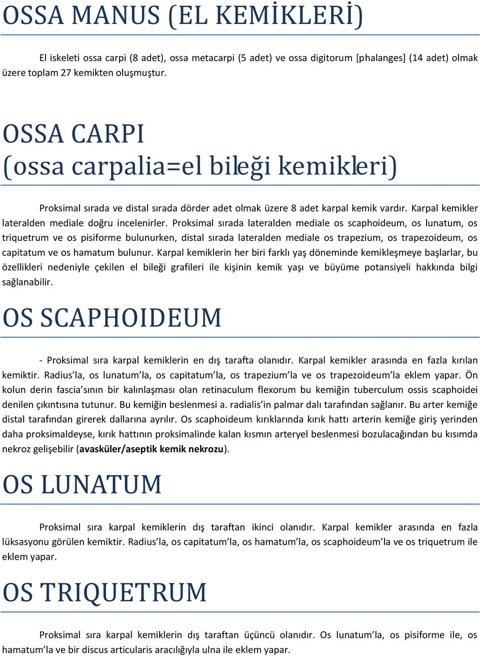 Proksimal sırada lateralden mediale os scaphoideum, os lunatum, os triquetrum ve os pisiforme bulunurken, distal sırada lateralden mediale os trapezium, os trapezoideum, os capitatum ve os hamatum