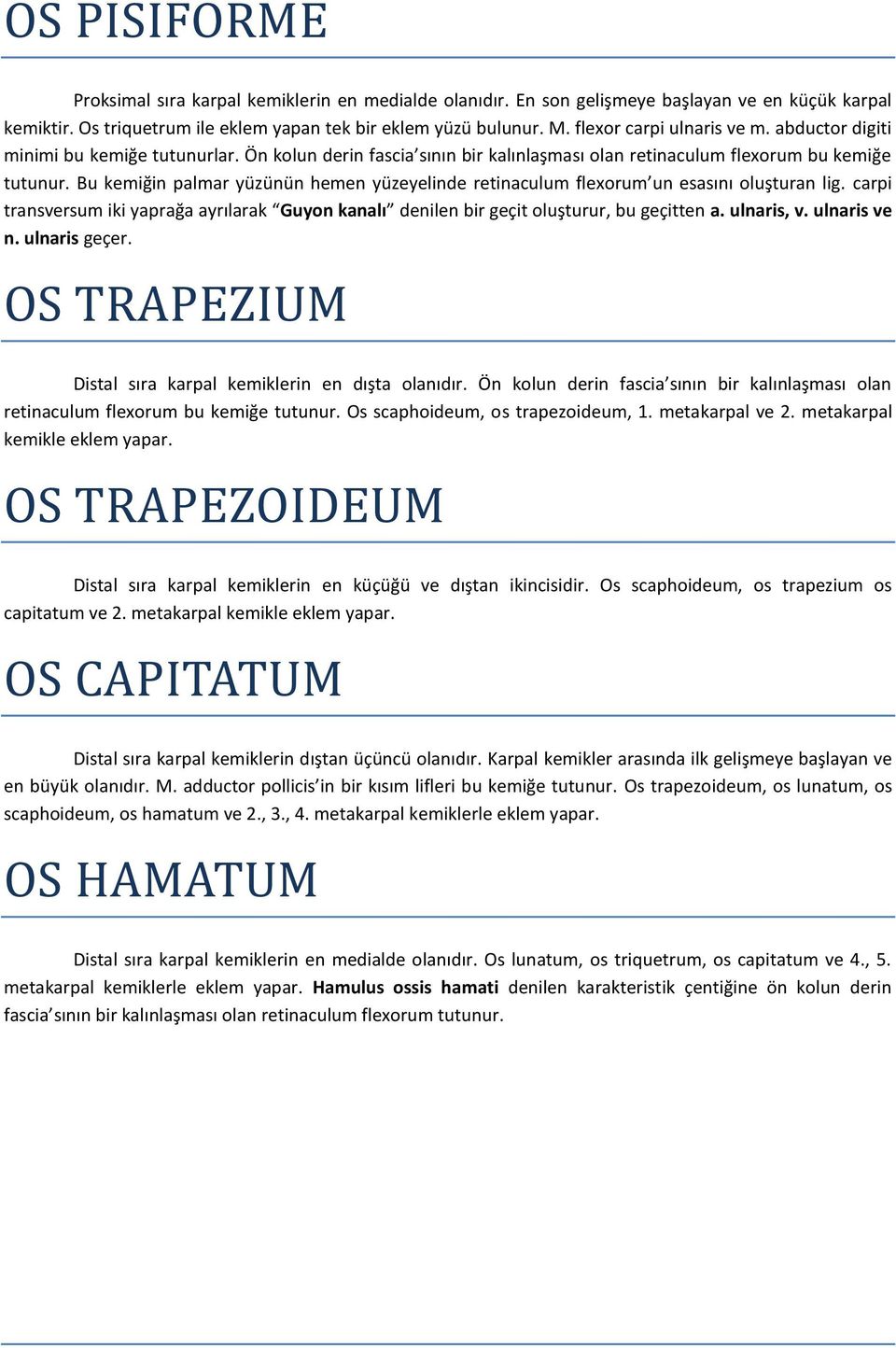 Bu kemiğin palmar yüzünün hemen yüzeyelinde retinaculum flexorum un esasını oluşturan lig. carpi transversum iki yaprağa ayrılarak Guyon kanalı denilen bir geçit oluşturur, bu geçitten a. ulnaris, v.